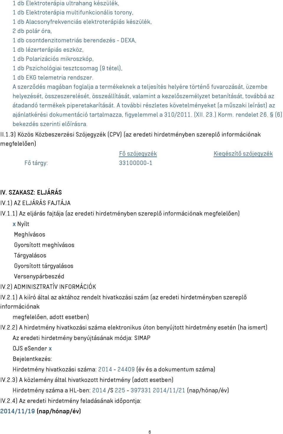 A szerződés magában foglalja a termékeknek a teljesítés helyére történő fuvarozását, üzembe helyezését, összeszerelését, összeállítását, valamint a kezelőszemélyzet betanítását, továbbá az átadandó