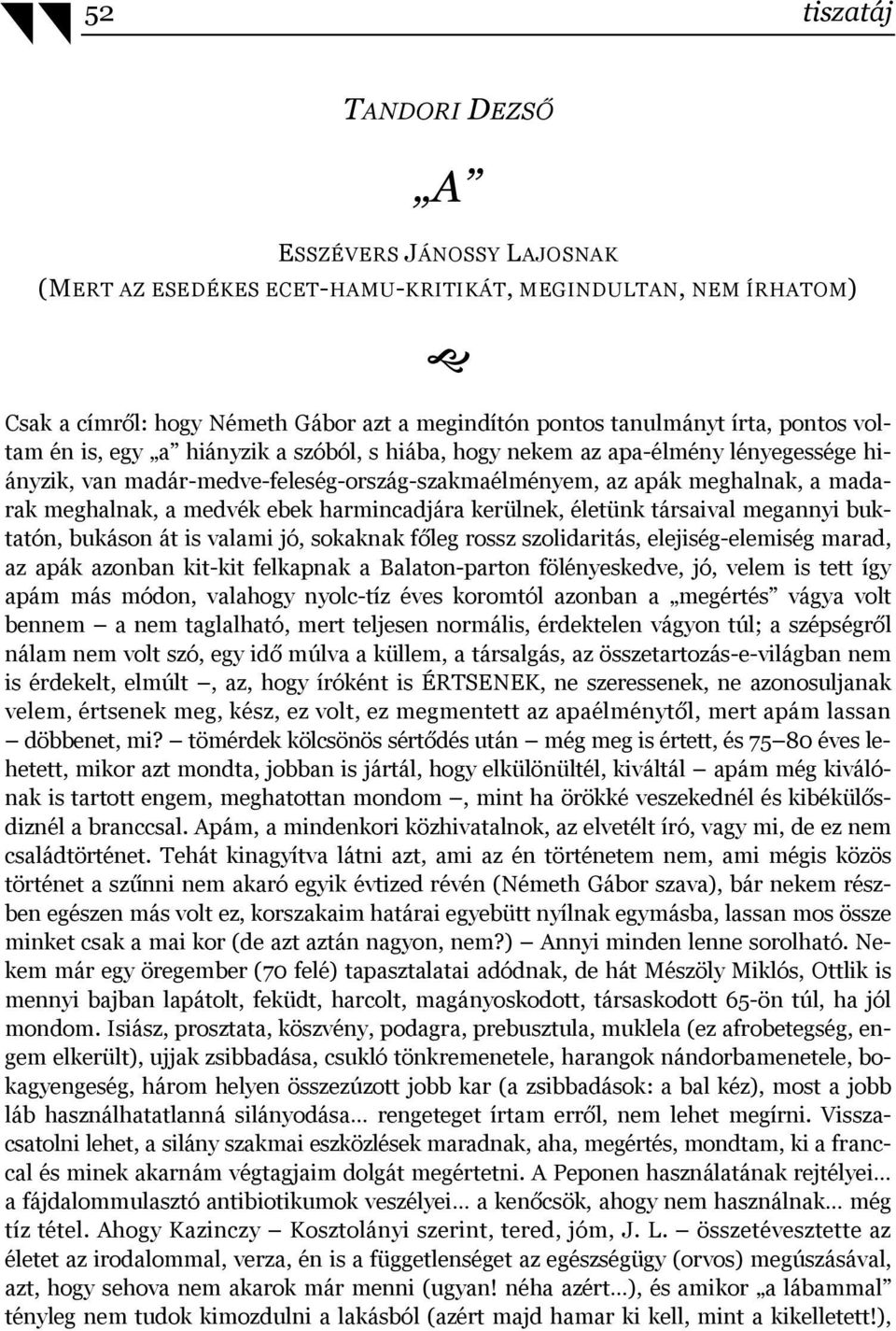 harmincadjára kerülnek, életünk társaival megannyi buktatón, bukáson át is valami jó, sokaknak főleg rossz szolidaritás, elejiség-elemiség marad, az apák azonban kit-kit felkapnak a Balaton-parton