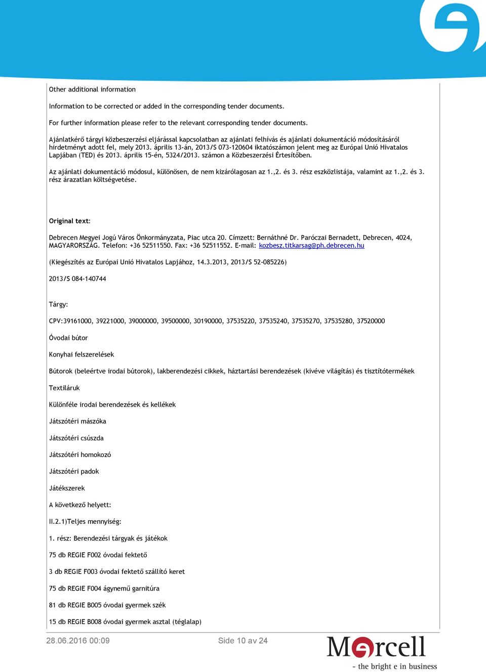 április 13-án, 2013/S 073-120604 iktatószámon jelent meg az Európai Unió Hivatalos Lapjában (TED) és 2013. április 15-én, 5324/2013. számon a Közbeszerzési Értesítőben.