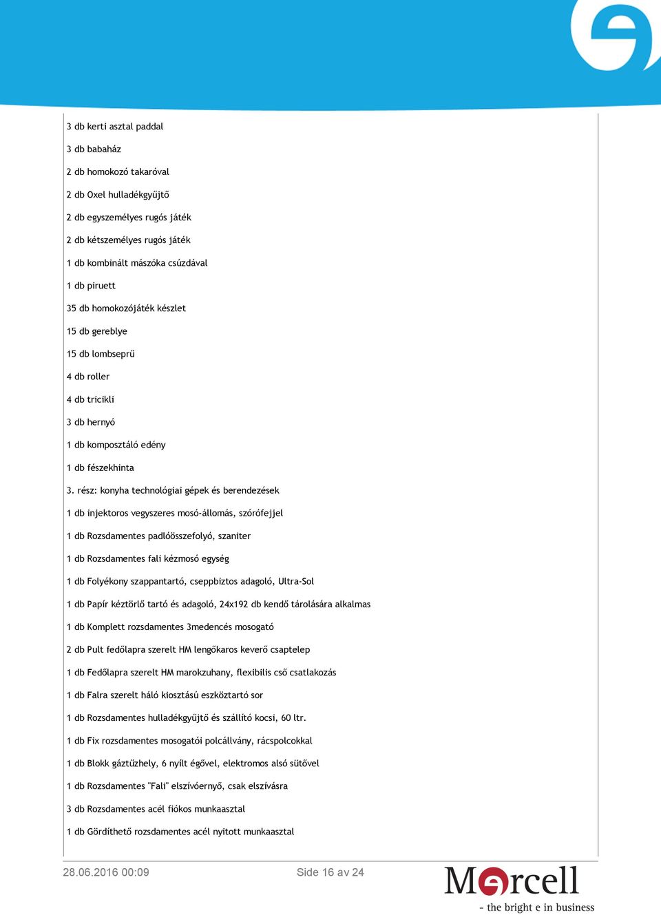 rész: konyha technológiai gépek és berendezések 1 db injektoros vegyszeres mosó-állomás, szórófejjel 1 db Rozsdamentes padlóösszefolyó, szaniter 1 db Rozsdamentes fali kézmosó egység 1 db Folyékony