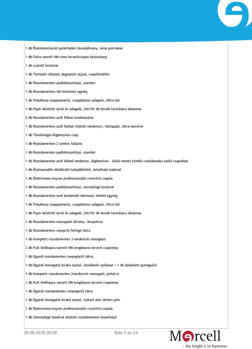 tárolására alkalmas 2 db Rozsdamentes acél fiókos munkaasztal 1 db Rozsdamentes acél falikút (kiöntő medence), hátlappal, falra szerelve 1 db Tömlővéges-légbeszívós csap 1 db Rozsdamentes 2 szintes