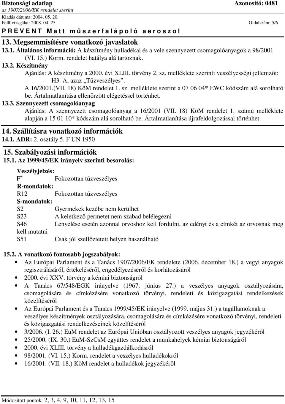 18) KöM rendelet 1. sz. melléklete szerint a 07 06 04* EWC kódszám alá sorolható be. Ártalmatlanítása ellenőrzött elégetéssel történhet. 13.