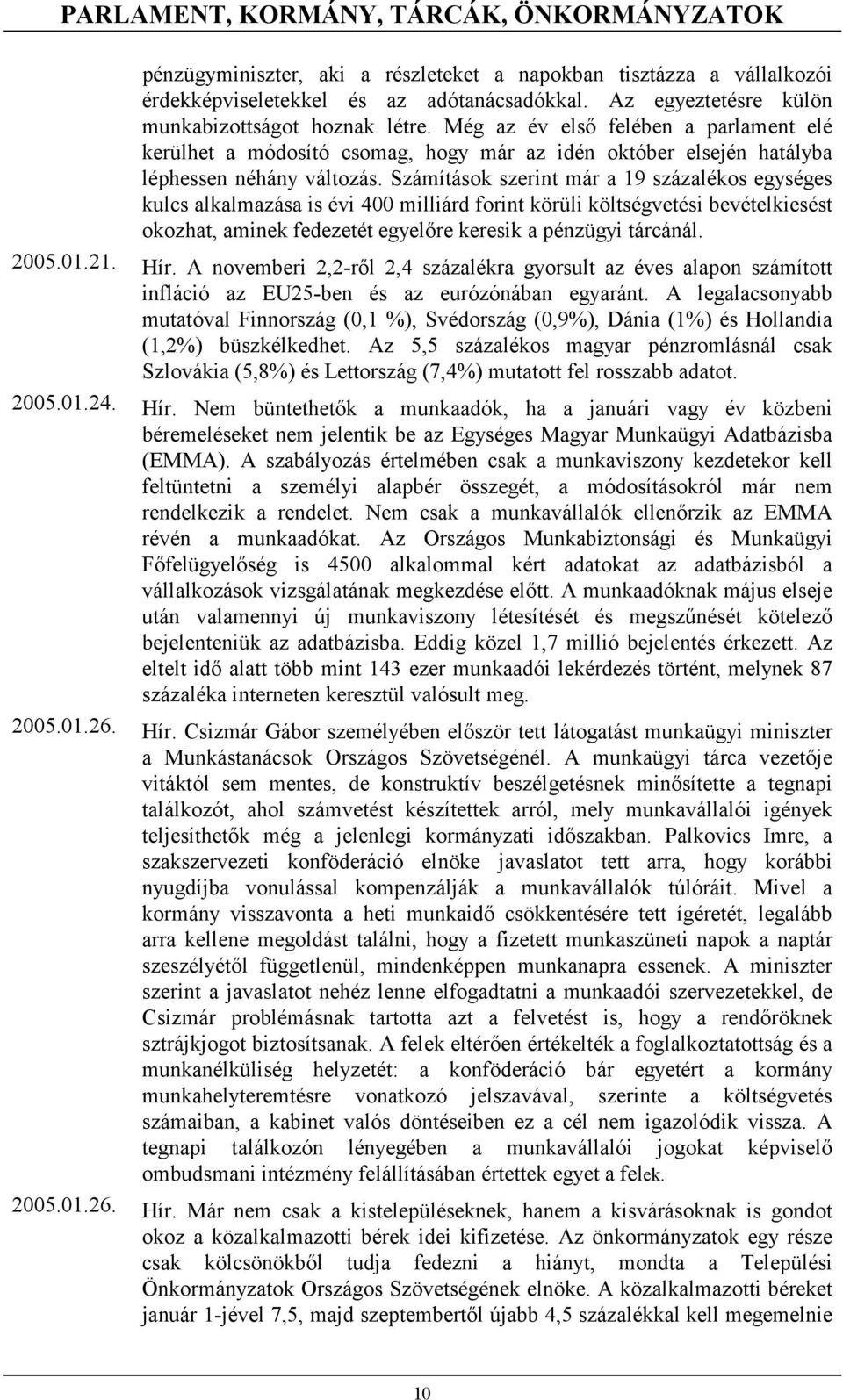 Számítások szerint már a 19 százalékos egységes kulcs alkalmazása is évi 400 milliárd forint körüli költségvetési bevételkiesést okozhat, aminek fedezetét egyelőre keresik a pénzügyi tárcánál. 2005.