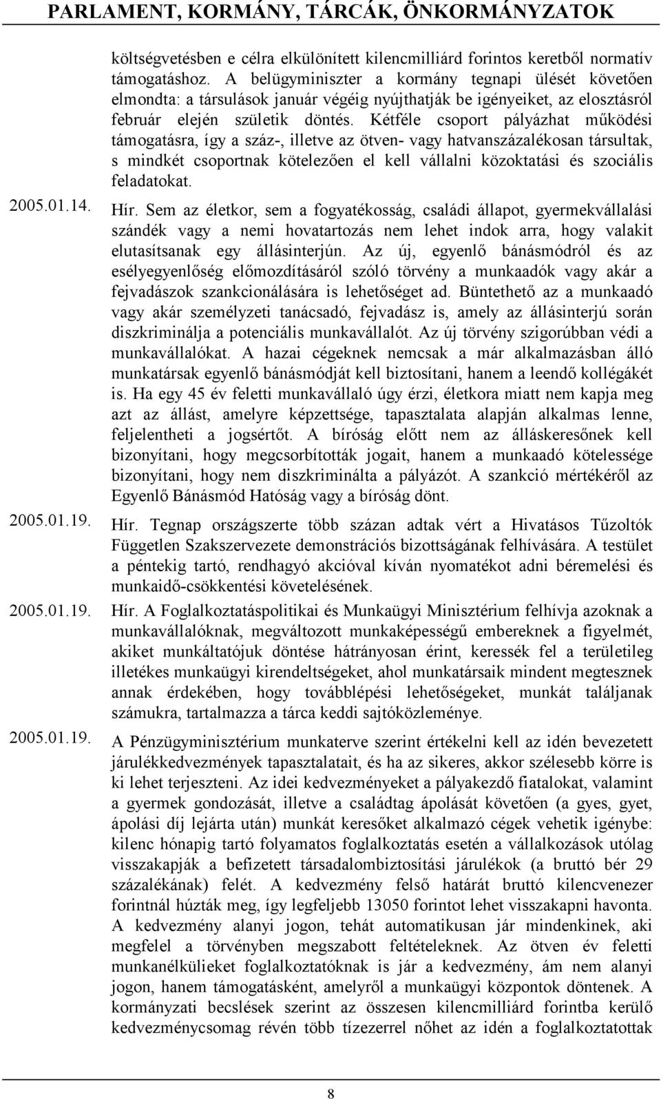Kétféle csoport pályázhat működési támogatásra, így a száz-, illetve az ötven- vagy hatvanszázalékosan társultak, s mindkét csoportnak kötelezően el kell vállalni közoktatási és szociális feladatokat.