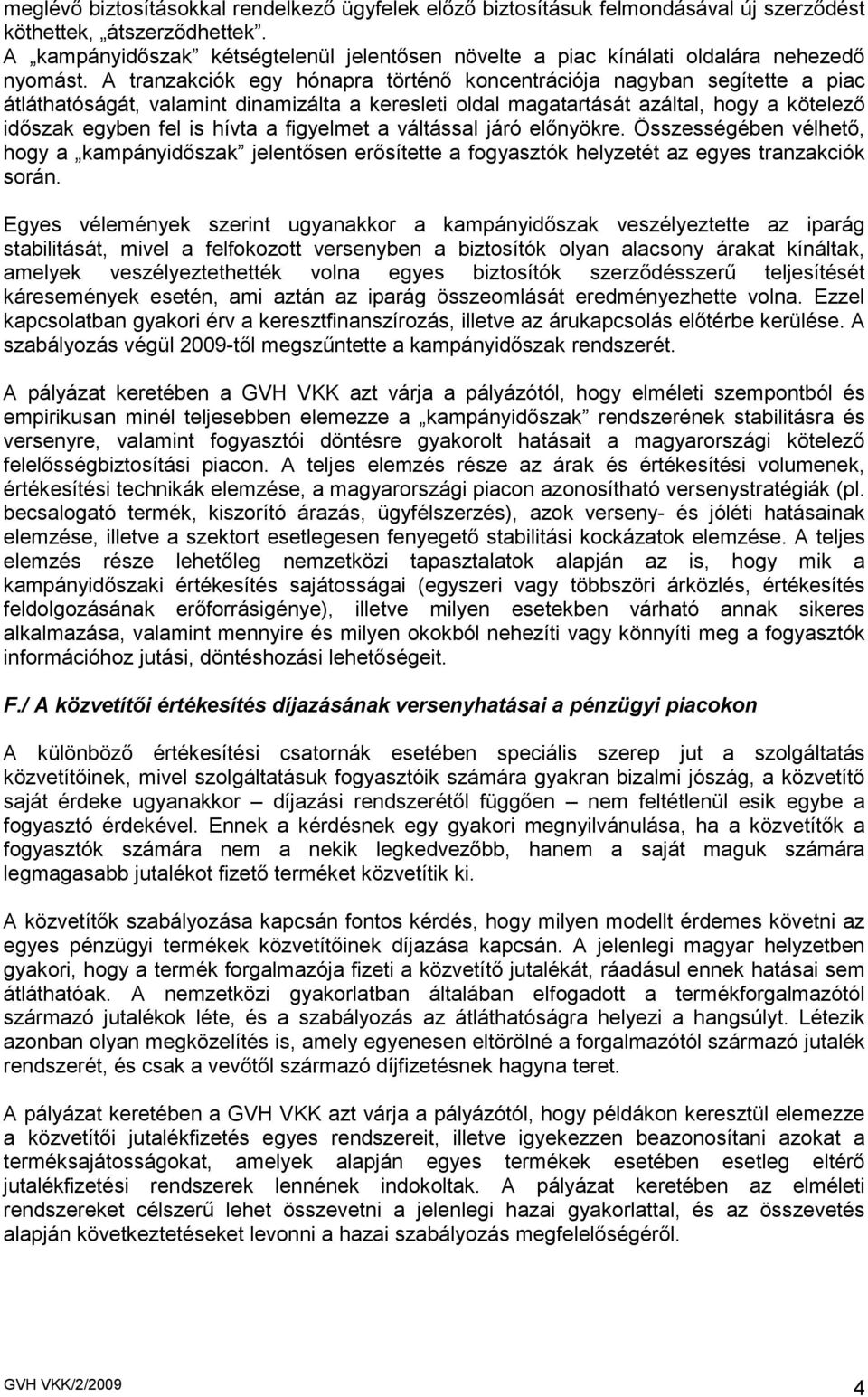 A tranzakciók egy hónapra történı koncentrációja nagyban segítette a piac átláthatóságát, valamint dinamizálta a keresleti oldal magatartását azáltal, hogy a kötelezı idıszak egyben fel is hívta a