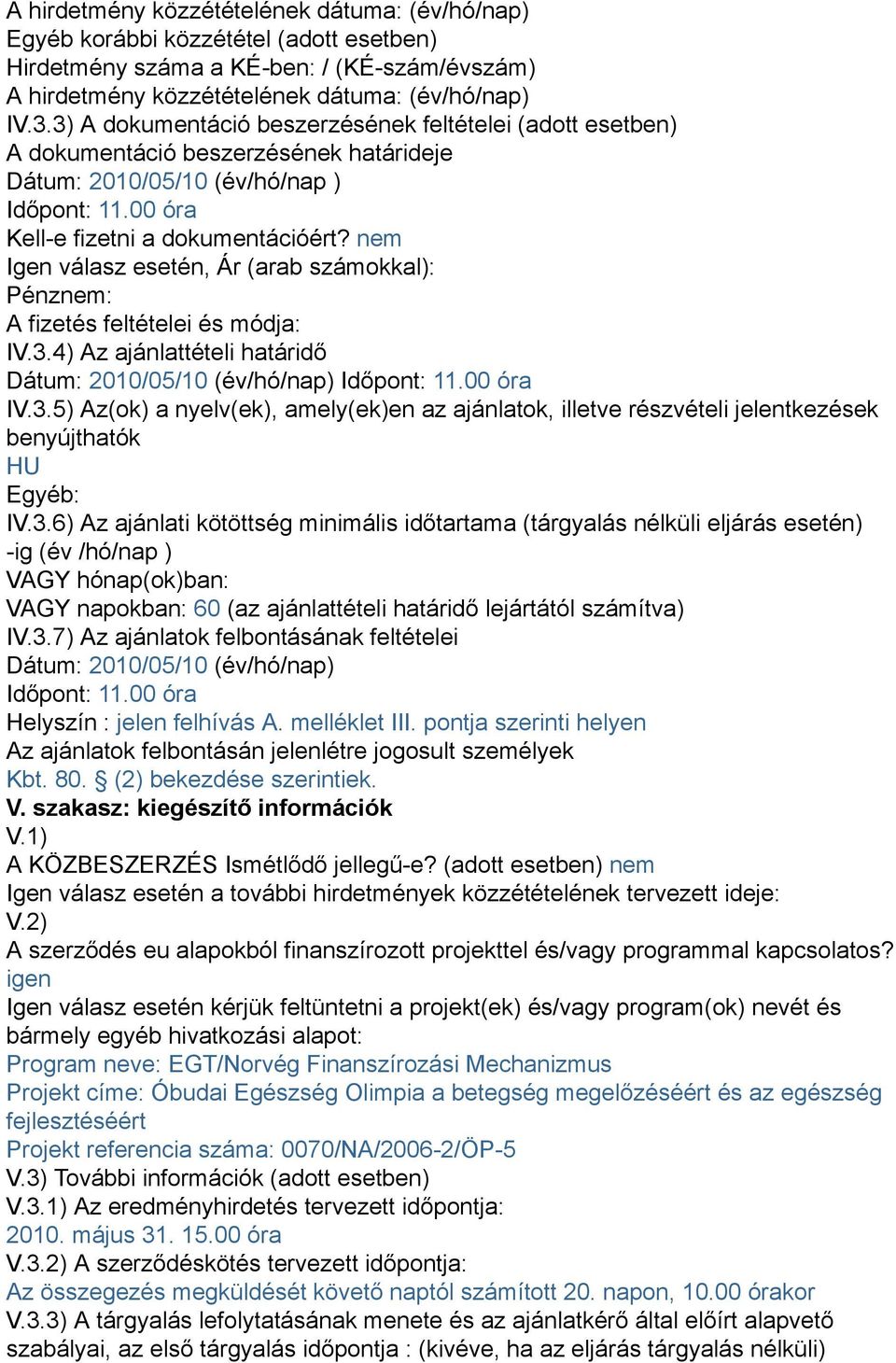 nem Igen válasz esetén, Ár (arab számokkal): Pénznem: A fizetés feltételei és módja: IV.3.4) Az ajánlattételi határidő Dátum: 2010/05/10 (év/hó/nap) Időpont: 11.00 óra IV.3.5) Az(ok) a nyelv(ek), amely(ek)en az ajánlatok, illetve részvételi jelentkezések benyújthatók HU Egyéb: IV.