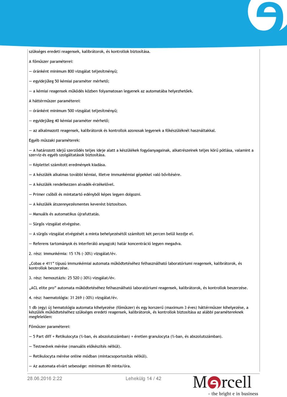 A háttérműszer paraméterei: óránként minimum 500 vizsgálat teljesítményű; egyidejűleg 40 kémiai paraméter mérhető; az alkalmazott reagensek, kalibrátorok és kontrollok azonosak legyenek a