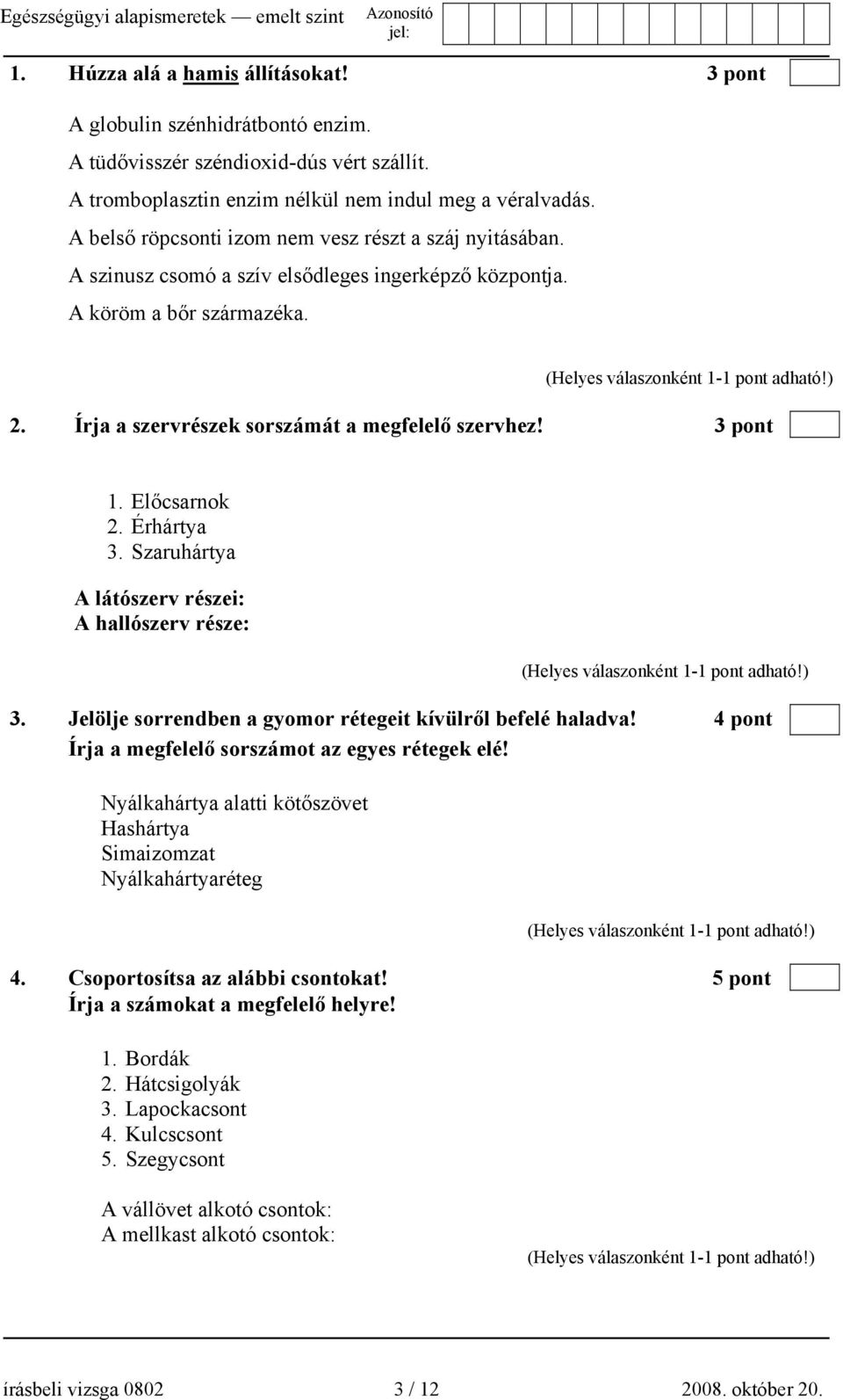 3 pont 1. Előcsarnok 2. Érhártya 3. Szaruhártya A látószerv részei: A hallószerv része: 3. Jelölje sorrendben a gyomor rétegeit kívülről befelé haladva!