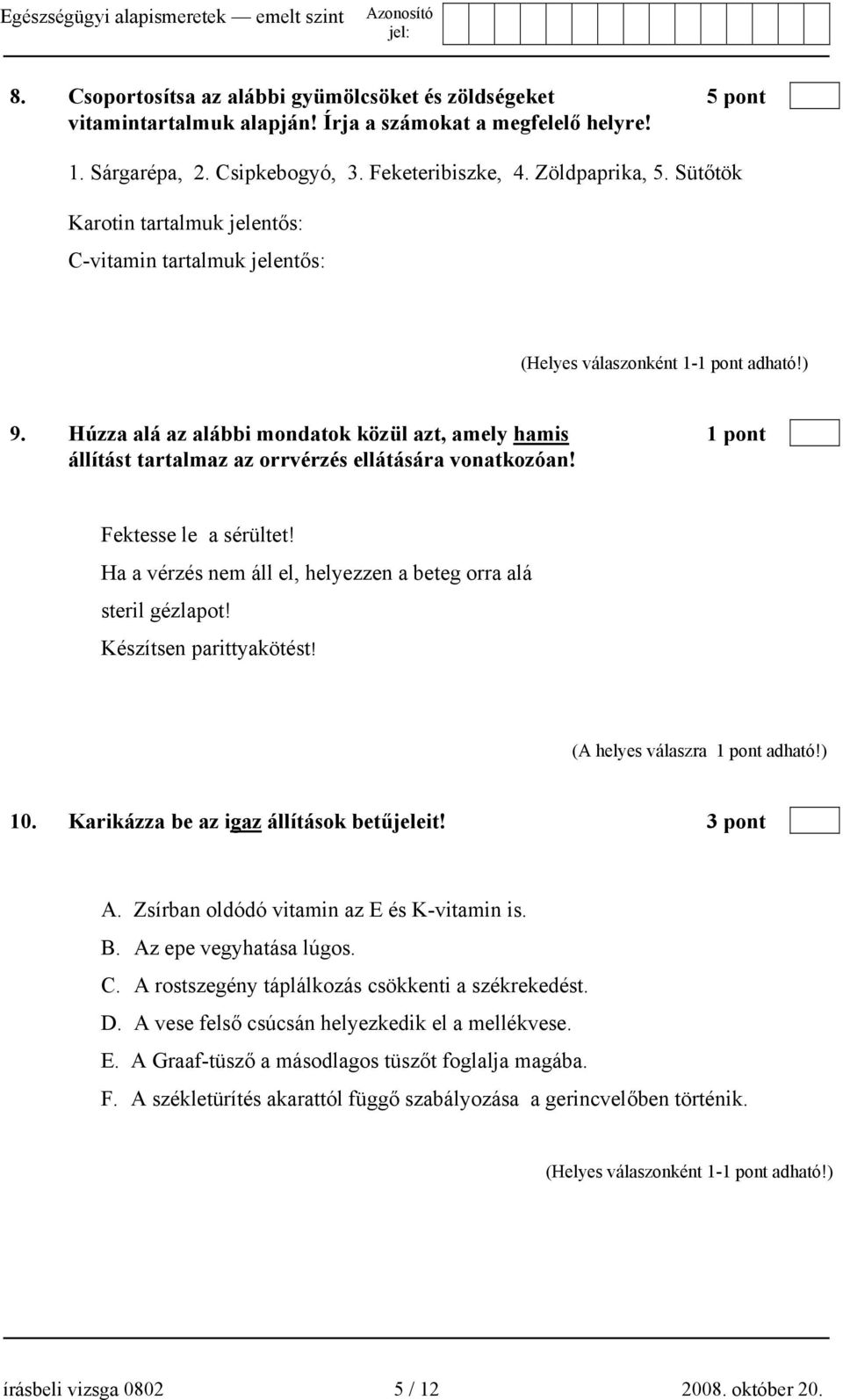 Fektesse le a sérültet! Ha a vérzés nem áll el, helyezzen a beteg orra alá steril gézlapot! Készítsen parittyakötést! (A helyes válaszra 1 pont adható!) 10. Karikázza be az igaz állítások betűjeleit!