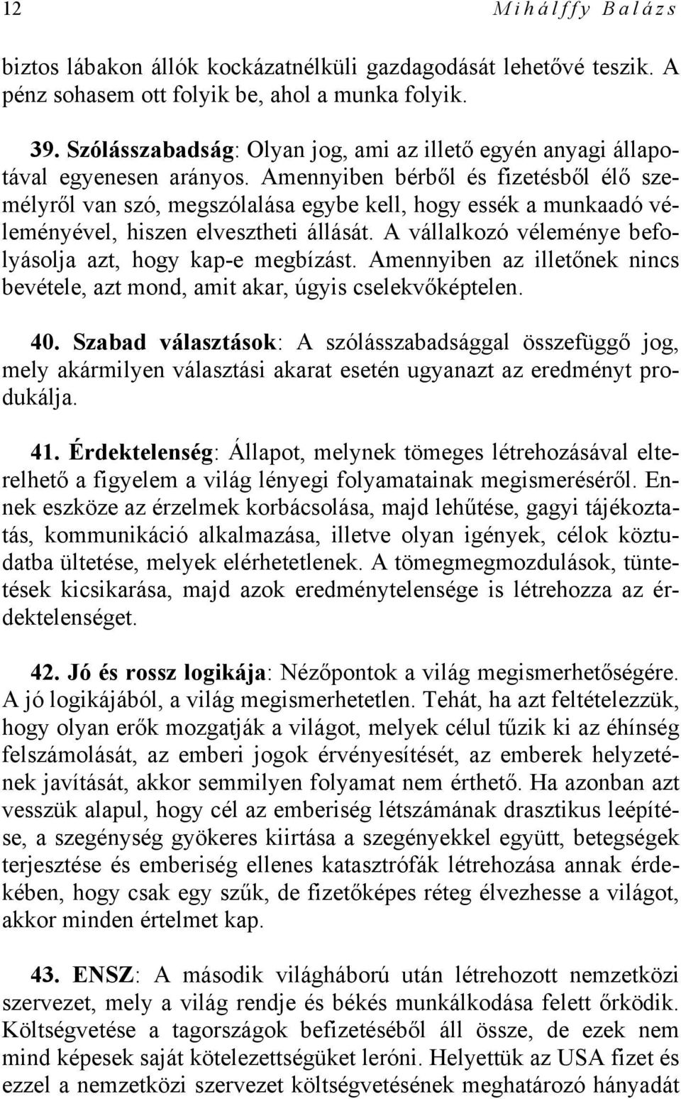 Amennyiben bérből és fizetésből élő személyről van szó, megszólalása egybe kell, hogy essék a munkaadó véleményével, hiszen elvesztheti állását.