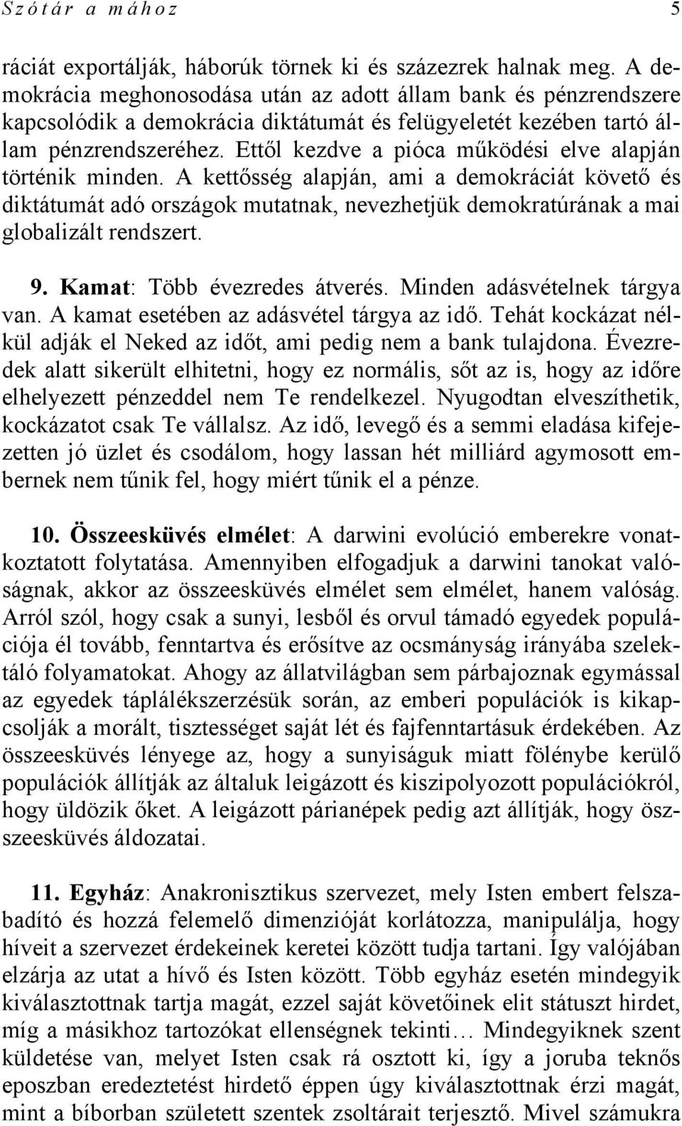 Ettől kezdve a pióca működési elve alapján történik minden. A kettősség alapján, ami a demokráciát követő és diktátumát adó országok mutatnak, nevezhetjük demokratúrának a mai globalizált rendszert.