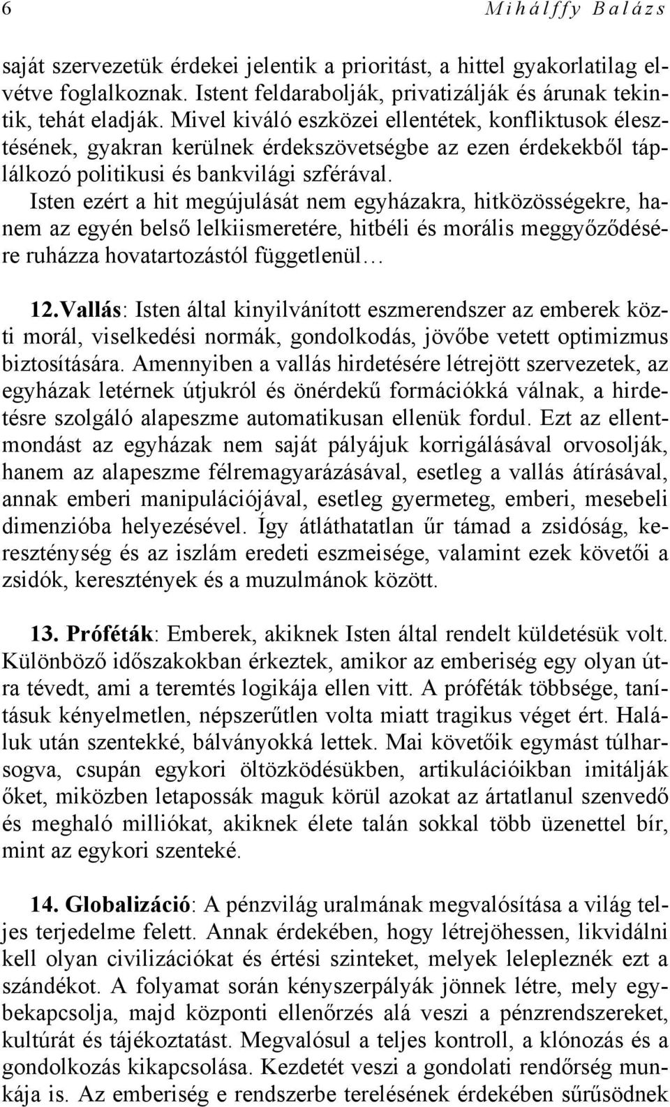 Isten ezért a hit megújulását nem egyházakra, hitközösségekre, hanem az egyén belső lelkiismeretére, hitbéli és morális meggyőződésére ruházza hovatartozástól függetlenül 12.