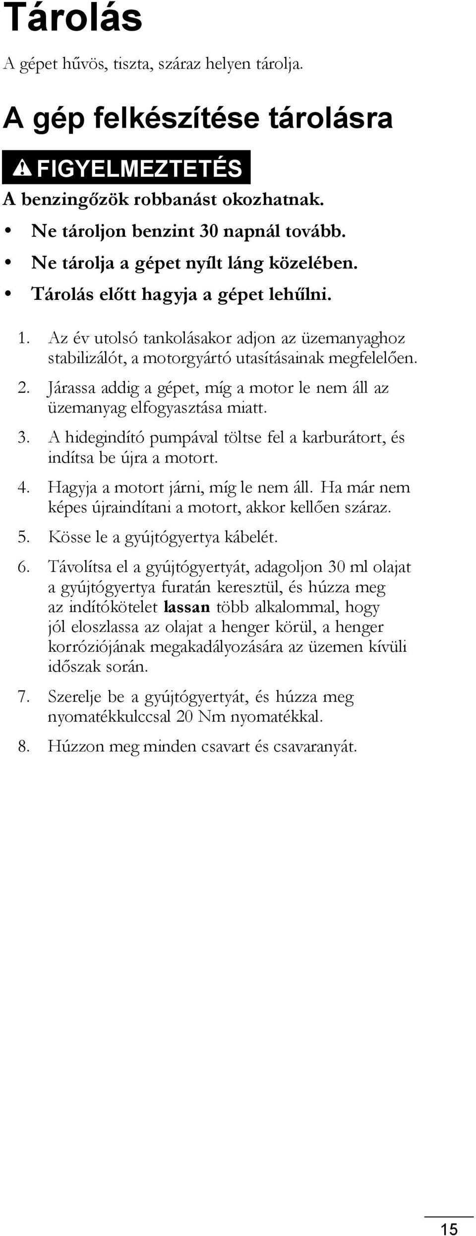 Járassa addig a gépet, míg a motor le nem áll az üzemanyag elfogyasztása miatt. 3. A hidegindító pumpával töltse fel a karburátort, és indítsa be újra a motort. 4.