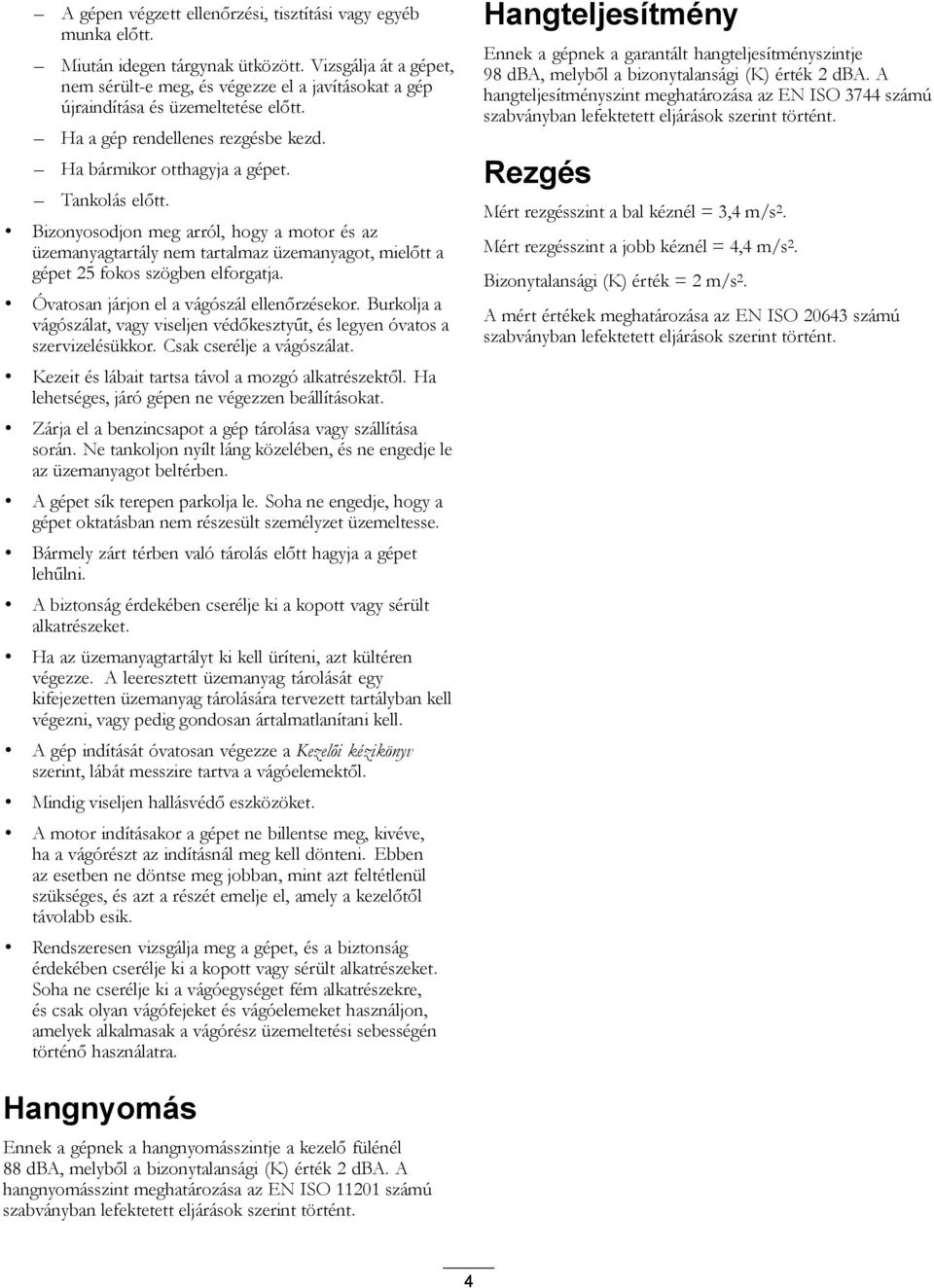 Bizonyosodjon meg arról, hogy a motor és az üzemanyagtartály nem tartalmaz üzemanyagot, mielőtt a gépet 25 fokos szögben elforgatja. Óvatosan járjon el a vágószál ellenőrzésekor.