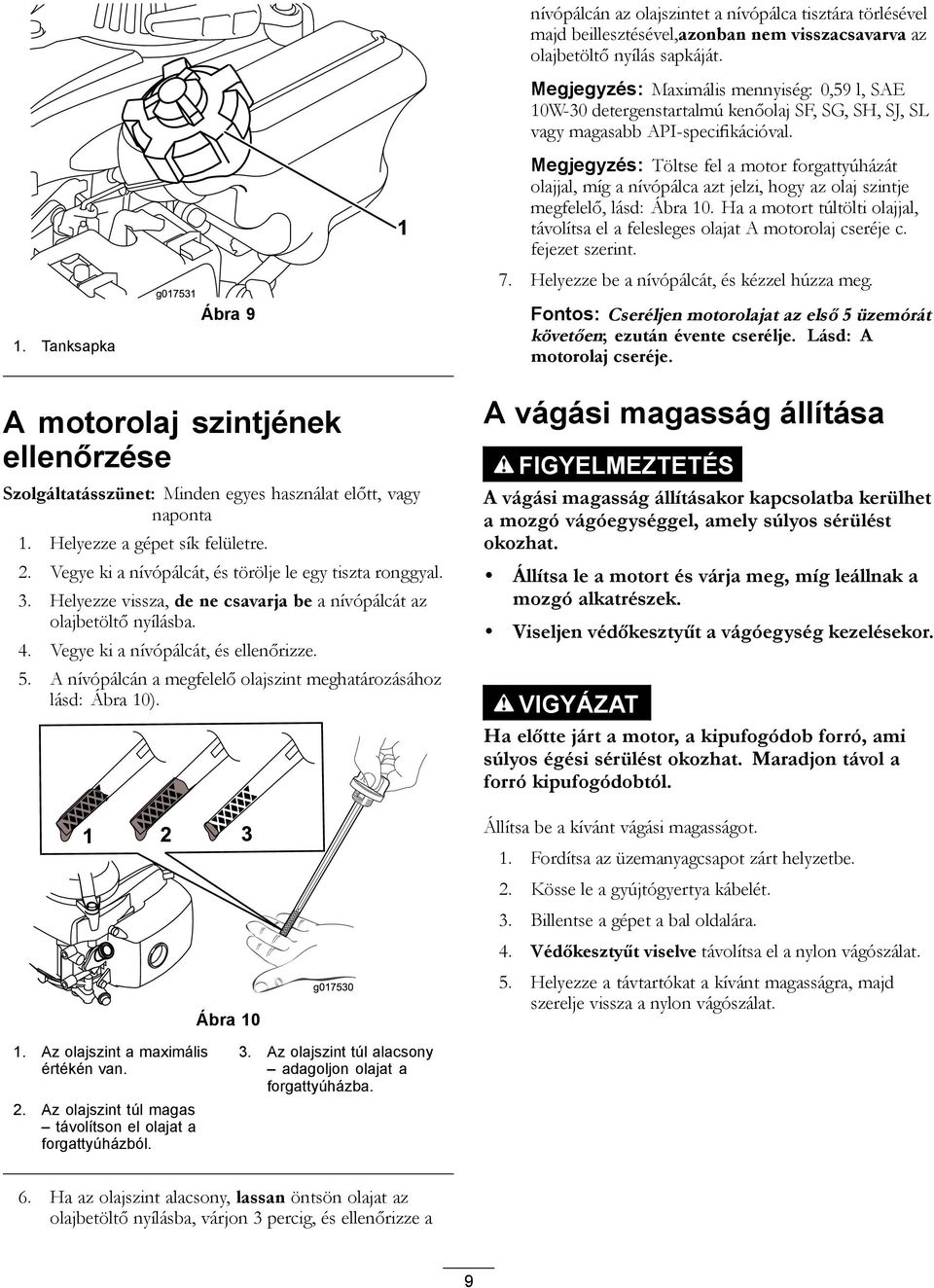 Megjegyzés: Töltse fel a motor forgattyúházát olajjal, míg a nívópálca azt jelzi, hogy az olaj szintje megfelelő, lásd: Ábra 10.