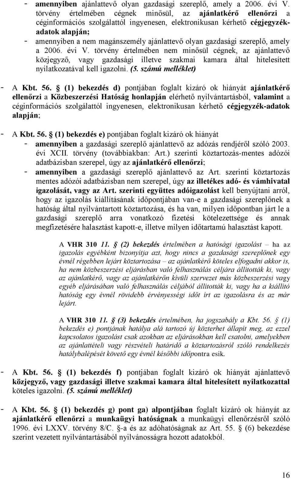 olyan gazdasági szereplő, amely a 2006. évi V. törvény értelmében nem minősül cégnek, az ajánlattevő közjegyző, vagy gazdasági illetve szakmai kamara által hitelesített nyilatkozatával kell igazolni.