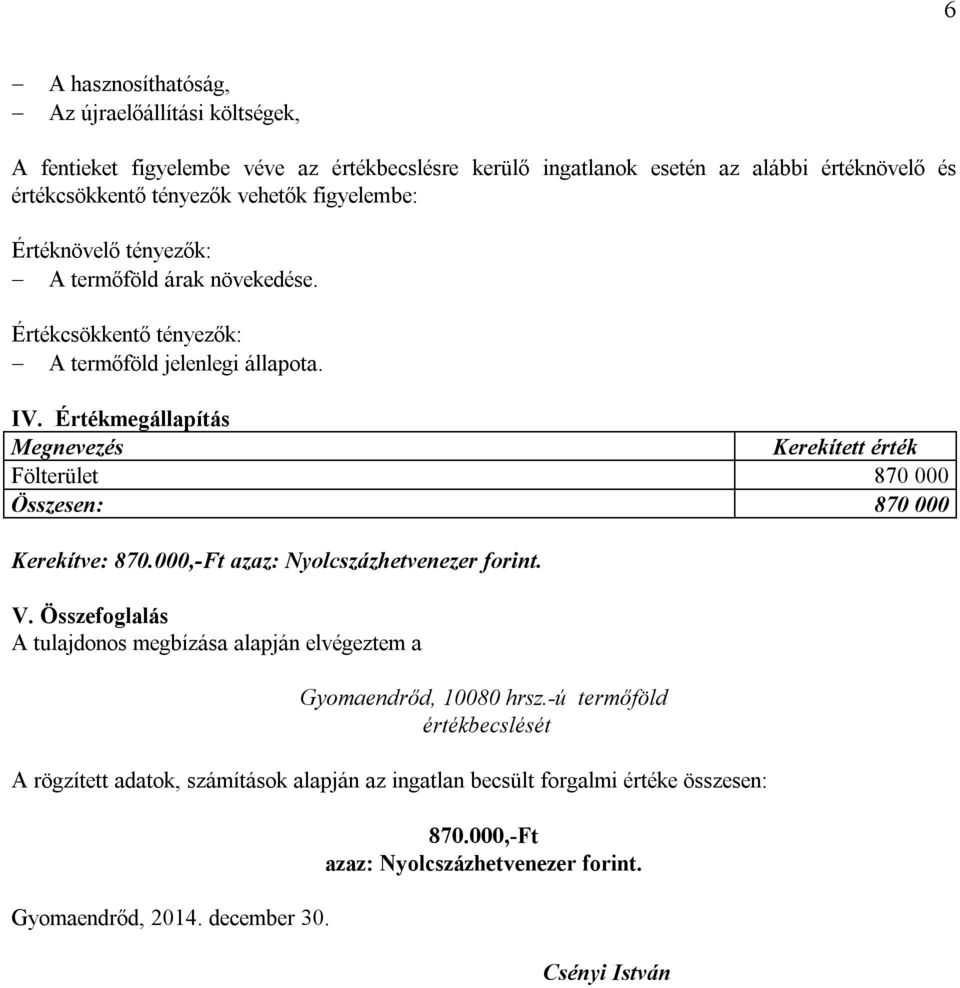 Értékmegállapítás Megnevezés Kerekített érték Fölterület 870 000 Összesen: 870 000 Kerekítve: 870.000,-Ft azaz: Nyolcszázhetvenezer forint. V.