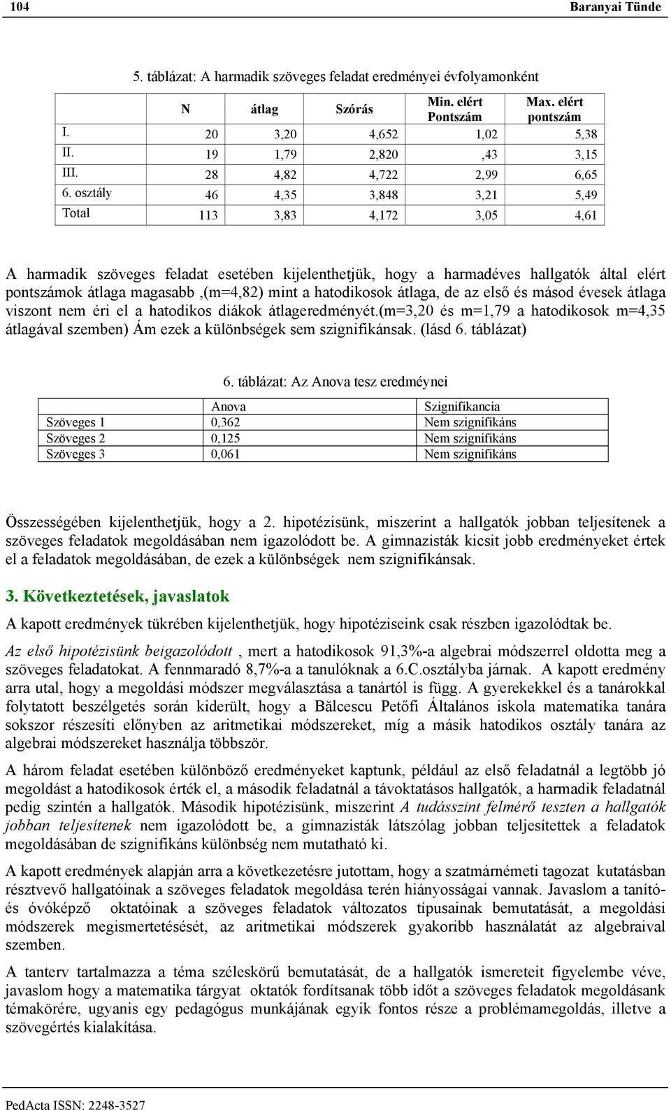 osztály 46 4,35 3,848 3,21 5,49 Total 113 3,83 4,172 3,05 4,61 A harmadik szöveges feladat esetében kijelenthetjük, hogy a harmadéves hallgatók által elért pontszámok átlaga magasabb,(m=4,82) mint a