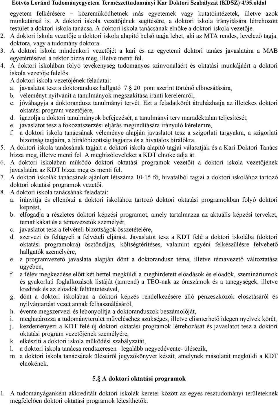 A doktori iskola vezetője a doktori iskola alapító belső tagja lehet, aki az MTA rendes, levelező tagja, doktora, vagy a tudomány doktora. 3.