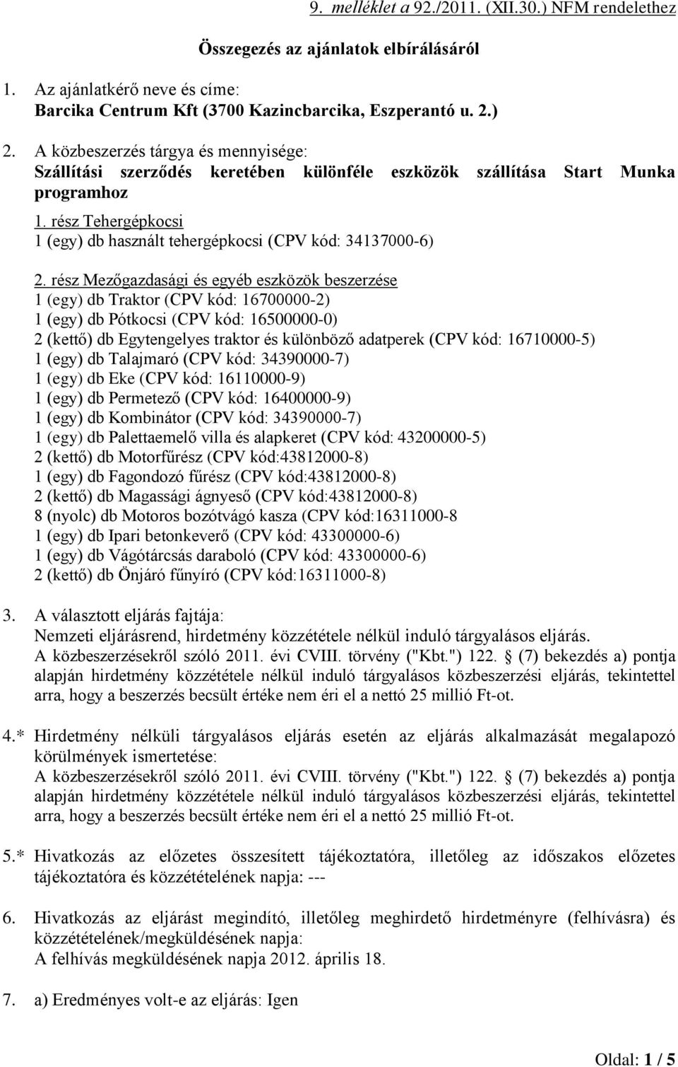 16700000-2) 1 (egy) db Pótkocsi (CPV kód: 16500000-0) 2 (kettő) db Egytengelyes traktor különböző adatperek (CPV kód: 16710000-5) 1 (egy) db Talajmaró (CPV kód: 34390000-7) 1 (egy) db Eke (CPV kód: