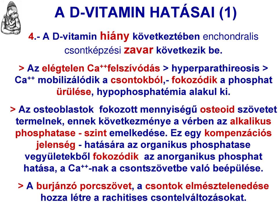 > Az osteoblastok fokozott mennyiségű osteoid szövetet termelnek, ennek következménye a vérben az alkalikus phosphatase - szint emelkedése.