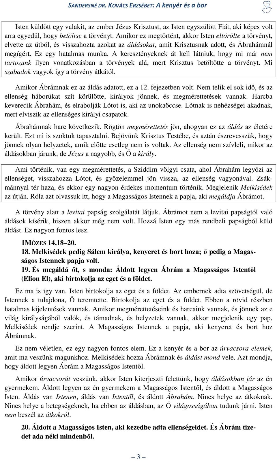 A keresztényeknek át kell látniuk, hogy mi már nem tartozunk ilyen vonatkozásban a törvények alá, mert Krisztus betöltötte a törvényt. Mi szabadok vagyok így a törvény átkától.