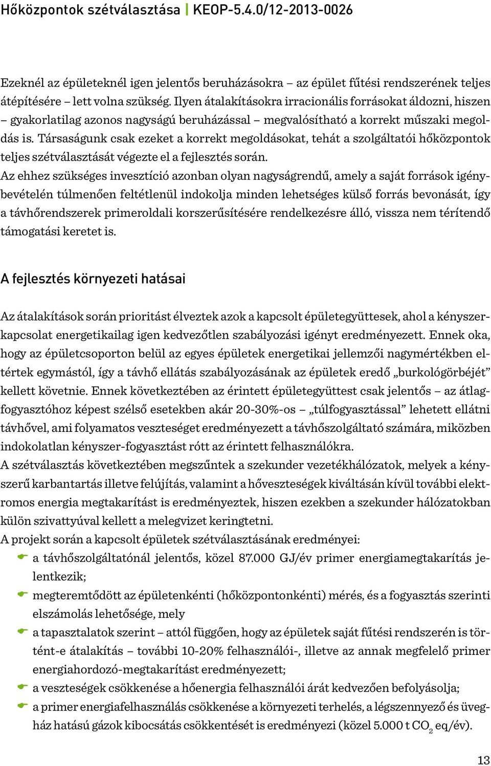 Társaságunk csak ezeket a korrekt megoldásokat, tehát a szolgáltatói hőközpontok teljes szétválasztását végezte el a fejlesztés során.