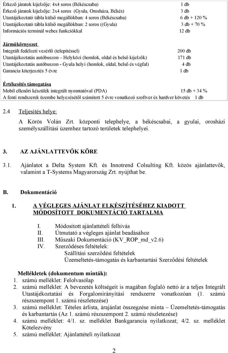 autóbuszon Helyközi (homlok, oldal és belső kijelzők) Utastájékoztatás autóbuszon - Gyula helyi (homlok, oldal, belső és végfal) Garancia kiterjesztés 5 évre 200 db 171 db 4 db 1 db Értékesítés