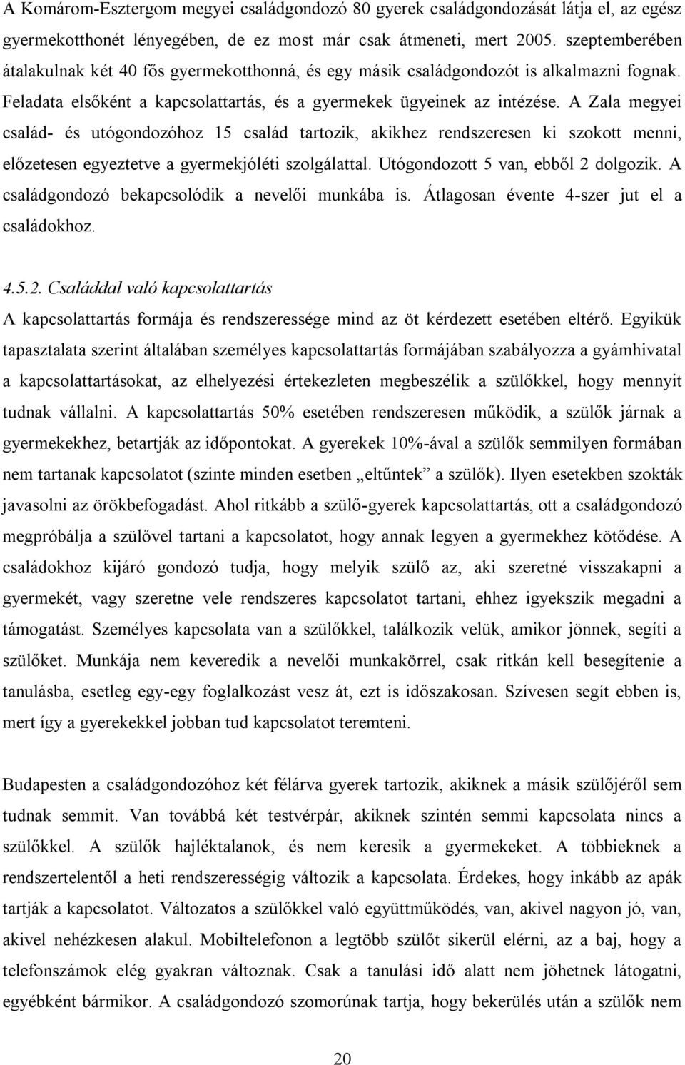 A Zala megyei család- és utógondozóhoz 15 család tartozik, akikhez rendszeresen ki szokott menni, előzetesen egyeztetve a gyermekjóléti szolgálattal. Utógondozott 5 van, ebből 2 dolgozik.