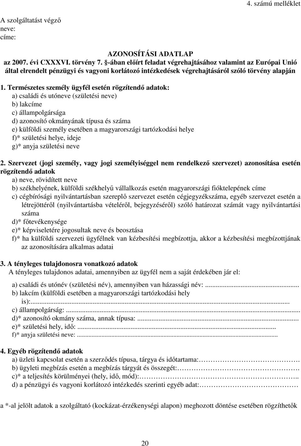 Természetes személy ügyfél esetén rögzítendő adatok: a) családi és utóneve (születési neve) b) lakcíme c) állampolgársága d) azonosító okmányának típusa és száma e) külföldi személy esetében a