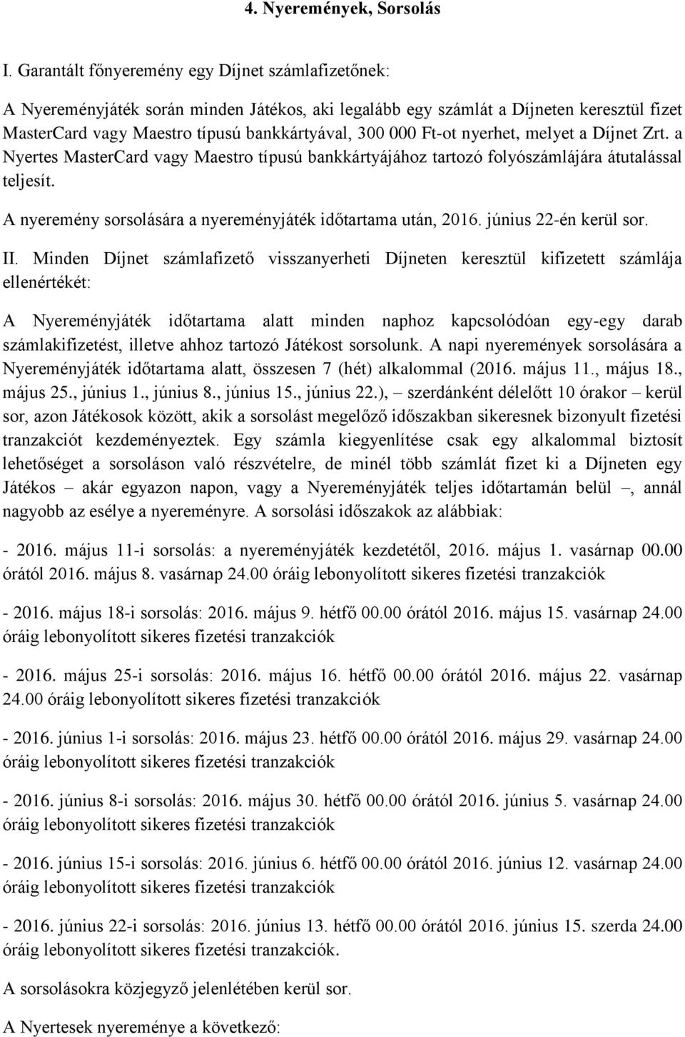 Ft-ot nyerhet, melyet a Díjnet Zrt. a Nyertes MasterCard vagy Maestro típusú bankkártyájához tartozó folyószámlájára átutalással teljesít.