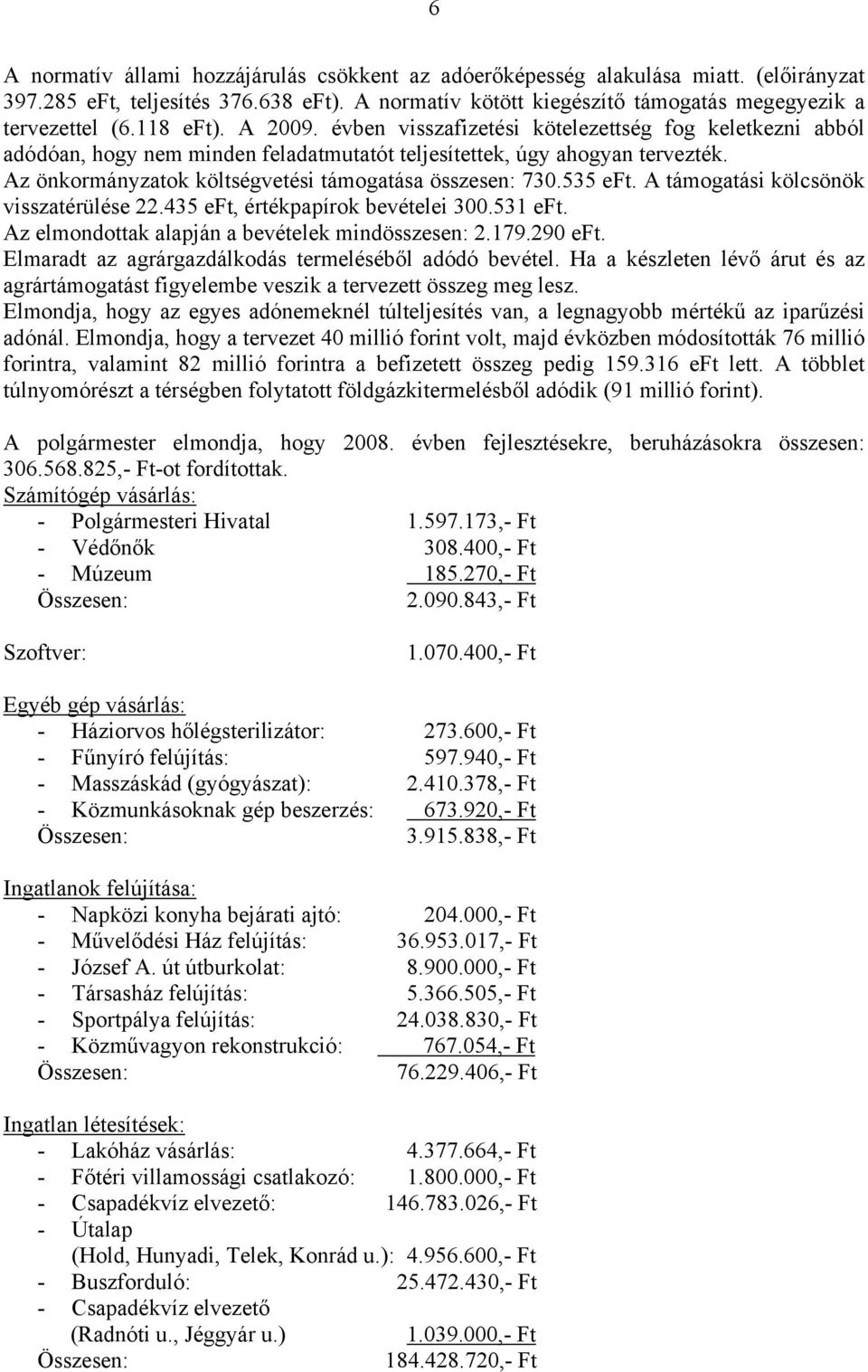 Az önkormányzatok költségvetési támogatása összesen: 730.535 eft. A támogatási kölcsönök visszatérülése 22.435 eft, értékpapírok bevételei 300.531 eft.