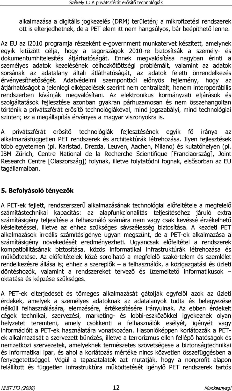 Ennek megvalósítása nagyban érinti a személyes adatok kezelésének célhozkötöttségi problémáit, valamint az adatok sorsának az adatalany általi átláthatóságát, az adatok feletti önrendelkezés
