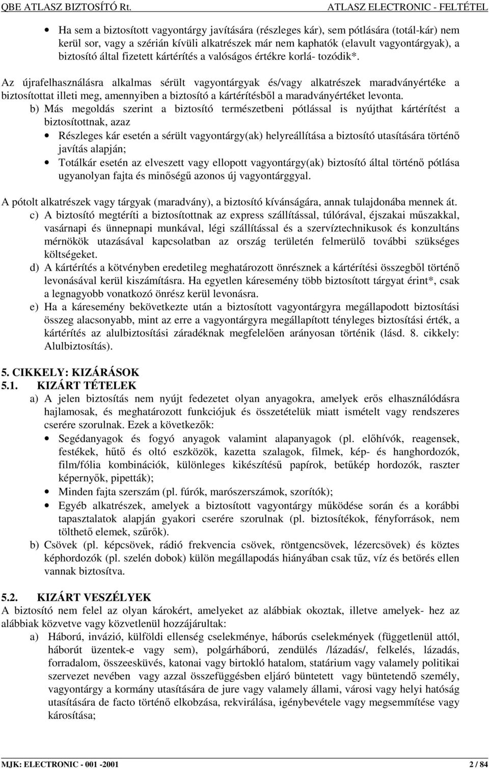 Az újrafelhasználásra alkalmas sérült vagyontárgyak és/vagy alkatrészek maradványértéke a biztosítottat illeti meg, amennyiben a biztosító a kártérítésbıl a maradványértéket levonta.