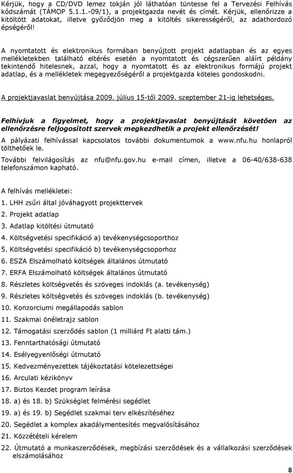 A nyomtatott és elektronikus formában benyújtott projekt adatlapban és az egyes mellékletekben található eltérés esetén a nyomtatott és cégszerően aláírt példány tekintendı hitelesnek, azzal, hogy a