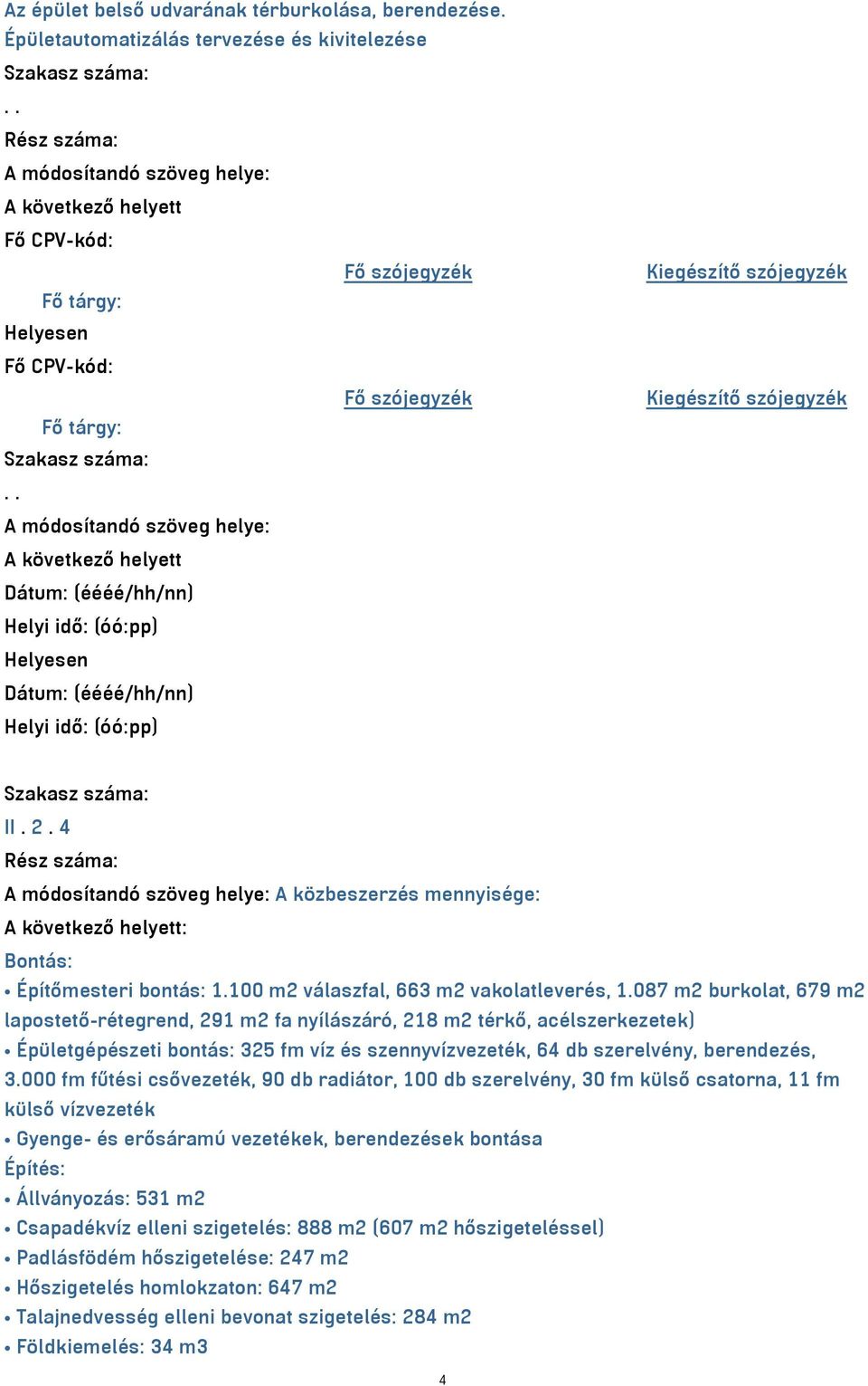 087 m2 burkolat, 679 m2 lapostető-rétegrend, 291 m2 fa nyílászáró, 218 m2 térkő, acélszerkezetek) Épületgépészeti bontás: 325 fm víz és szennyvízvezeték, 64 db szerelvény, berendezés, 3.