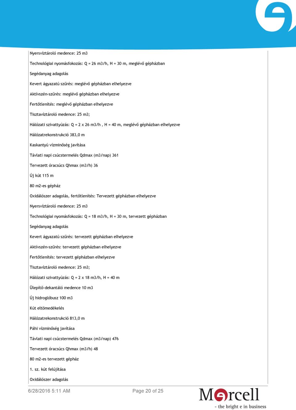 vízminőség javítása Távlati napi csúcstermelés Qdmax (m3/nap) 361 Tervezett óracsúcs Qhmax (m3/h) 36 Új kút 115 m 80 m2-es gépház Oxidálószer adagolás, fertőtlenítés: Tervezett gépházban elhelyezve