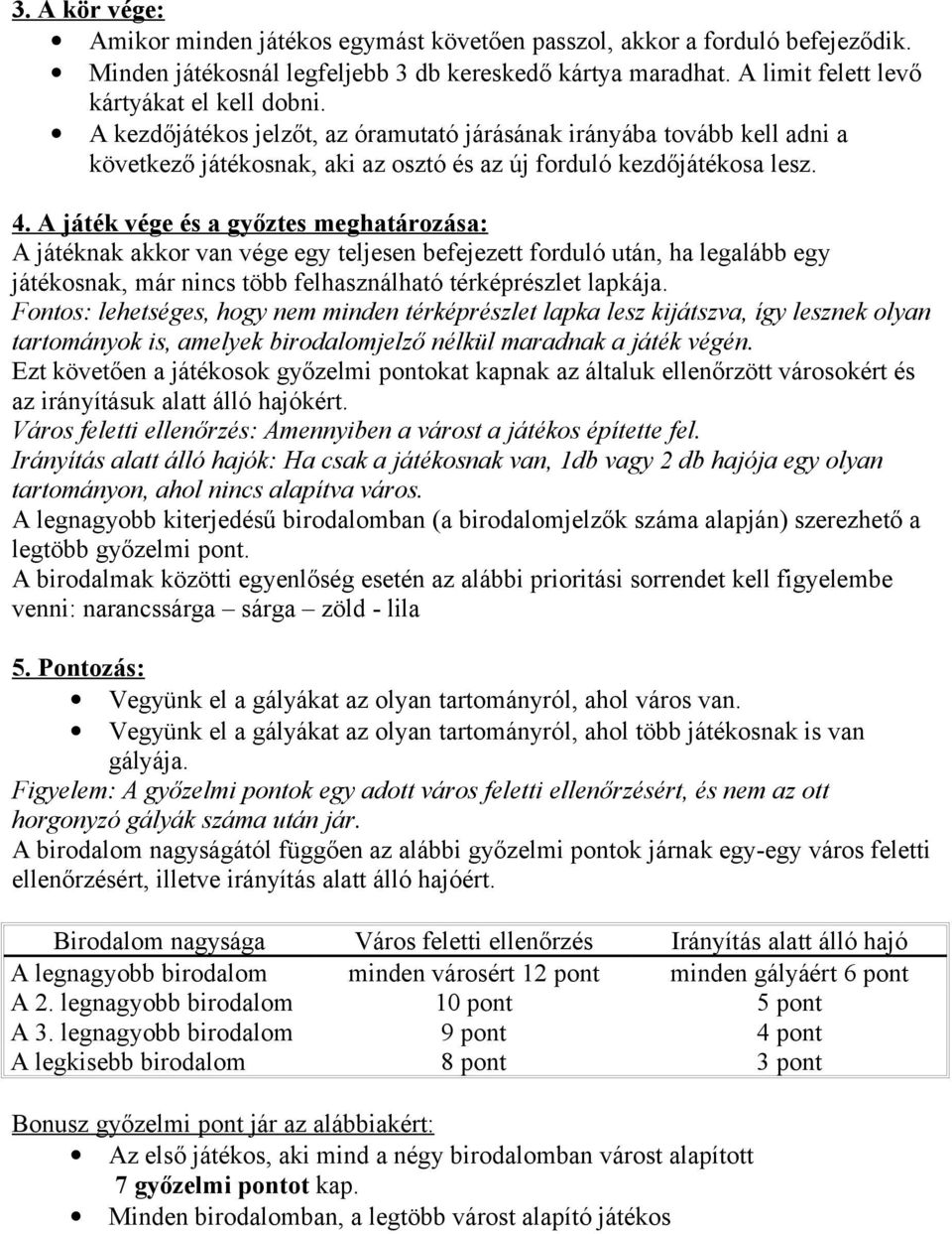 A játék vége és a győztes meghatározása: A játéknak akkor van vége egy teljesen befejezett forduló után, ha legalább egy játékosnak, már nincs több felhasználható térképrészlet lapkája.