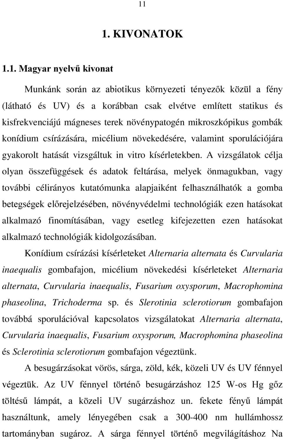 A vizsgálatok célja olyan összefüggések és adatok feltárása, melyek önmagukban, vagy további célirányos kutatómunka alapjaiként felhasználhatók a gomba EHWHJVpJHN HO UHMHO]pVpEHQ, növényvédelmi