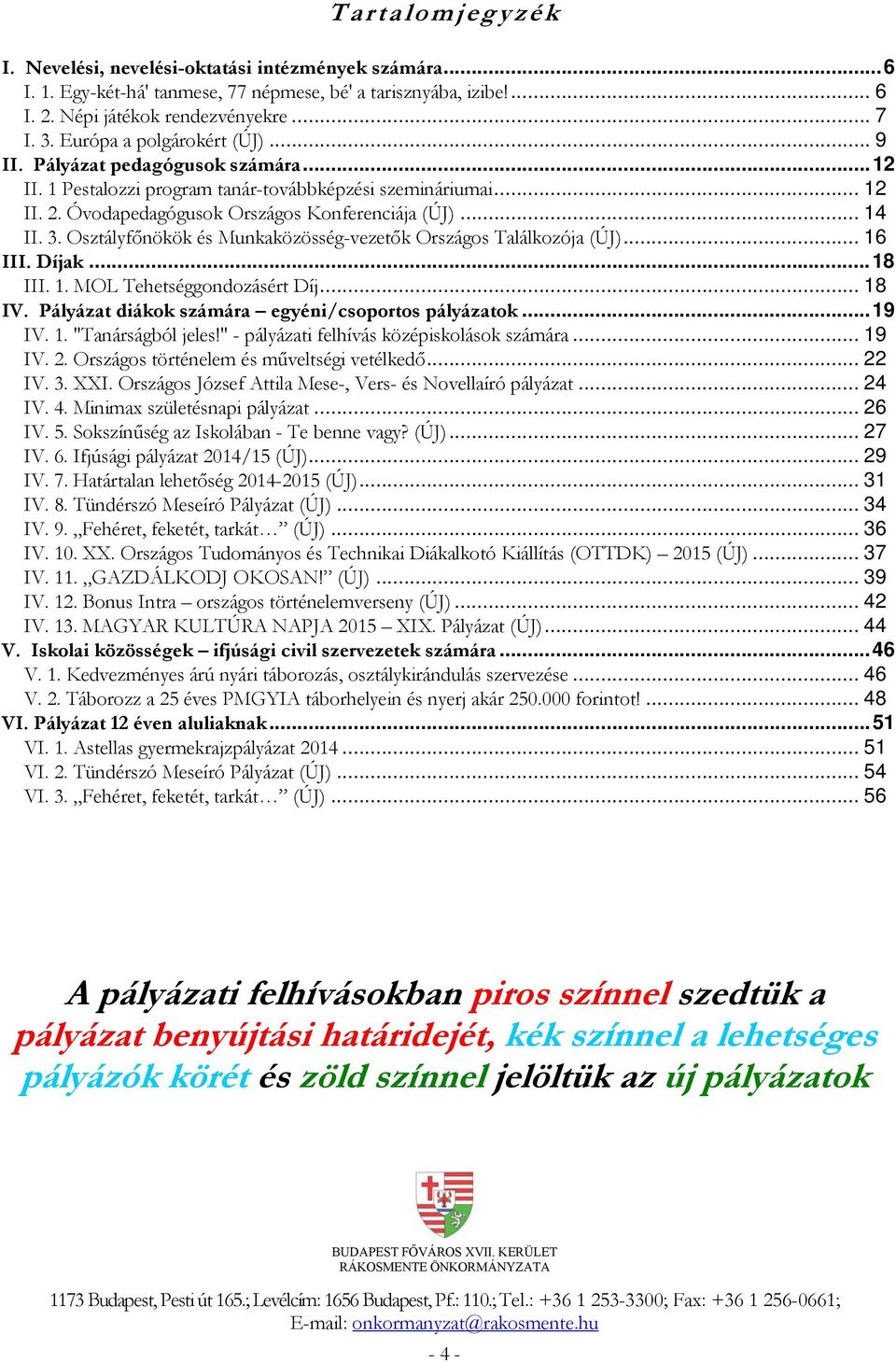 Osztályfőnökök és Munkaközösség-vezetők Országos Találkozója (ÚJ)... 16 III. Díjak...18 III. 1. MOL Tehetséggondozásért Díj... 18 IV. Pályázat diákok számára egyéni/csoportos pályázatok...19 IV. 1. "Tanárságból jeles!