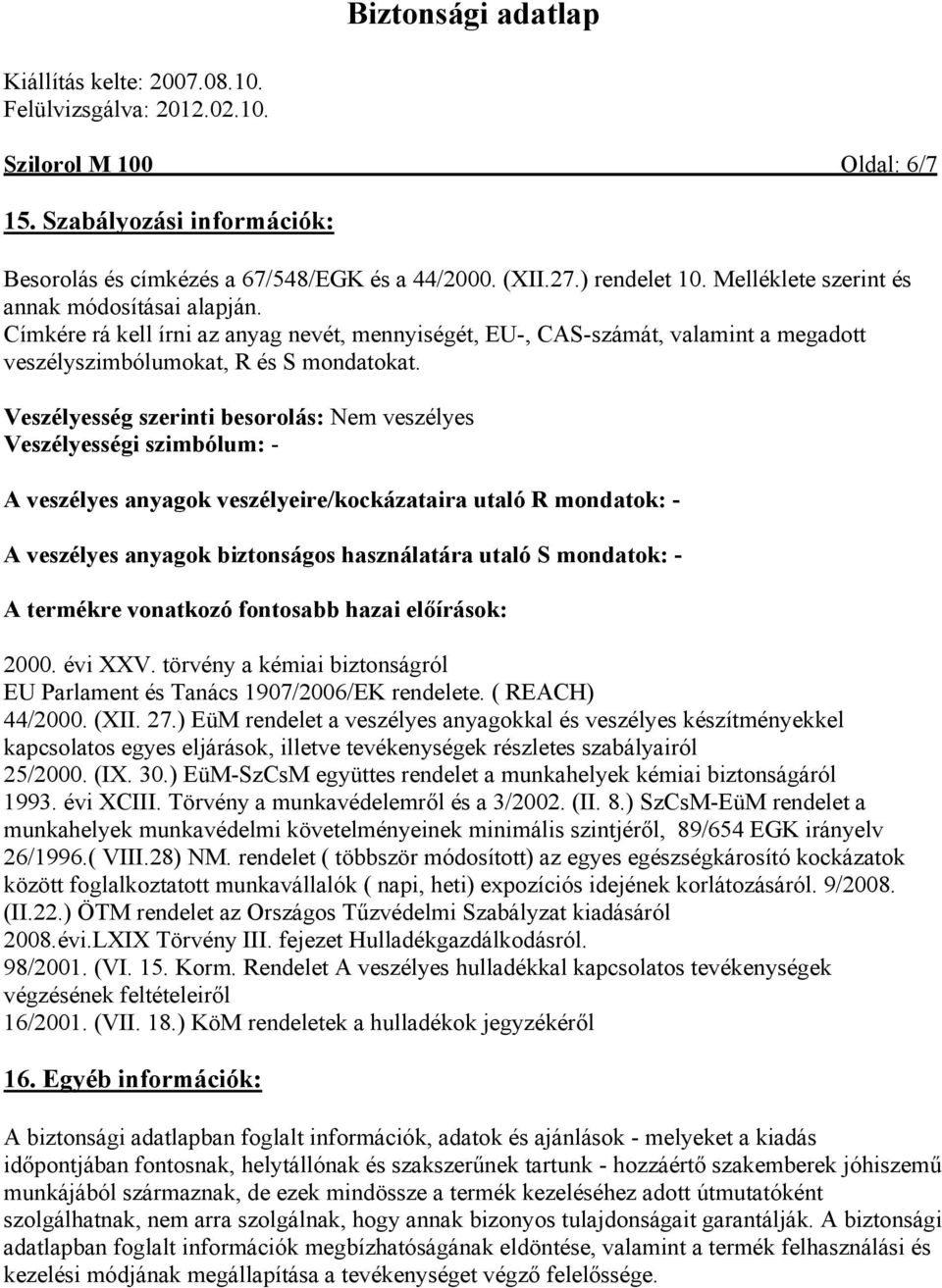 Veszélyesség szerinti besorolás: Nem veszélyes Veszélyességi szimbólum: - A veszélyes anyagok veszélyeire/kockázataira utaló R mondatok: - A veszélyes anyagok biztonságos használatára utaló S