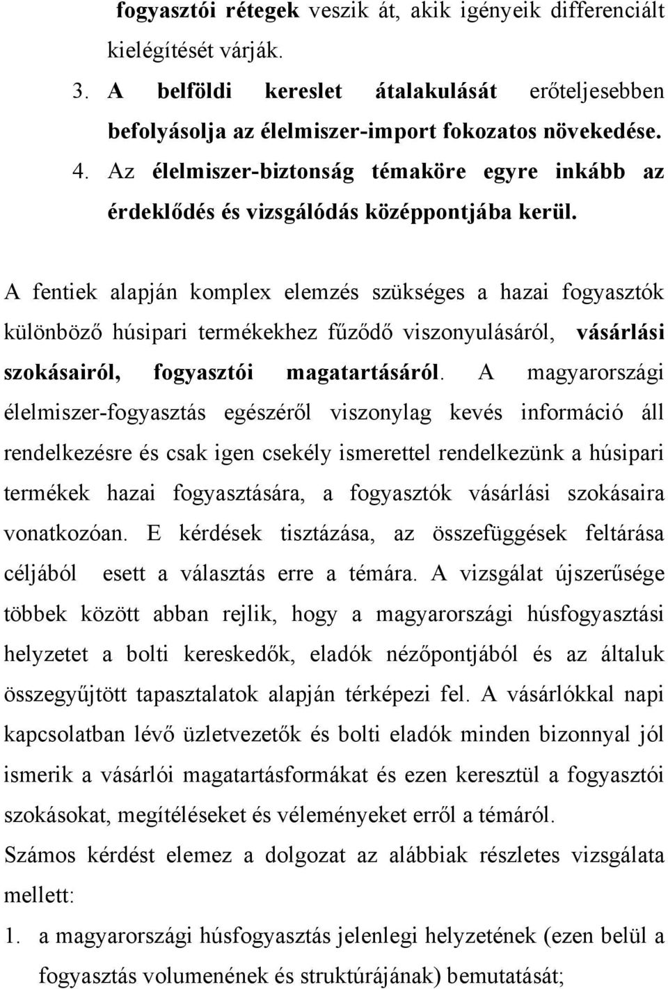 A fentiek alapján komplex elemzés szükséges a hazai fogyasztók különböző húsipari termékekhez fűződő viszonyulásáról, vásárlási szokásairól, fogyasztói magatartásáról.