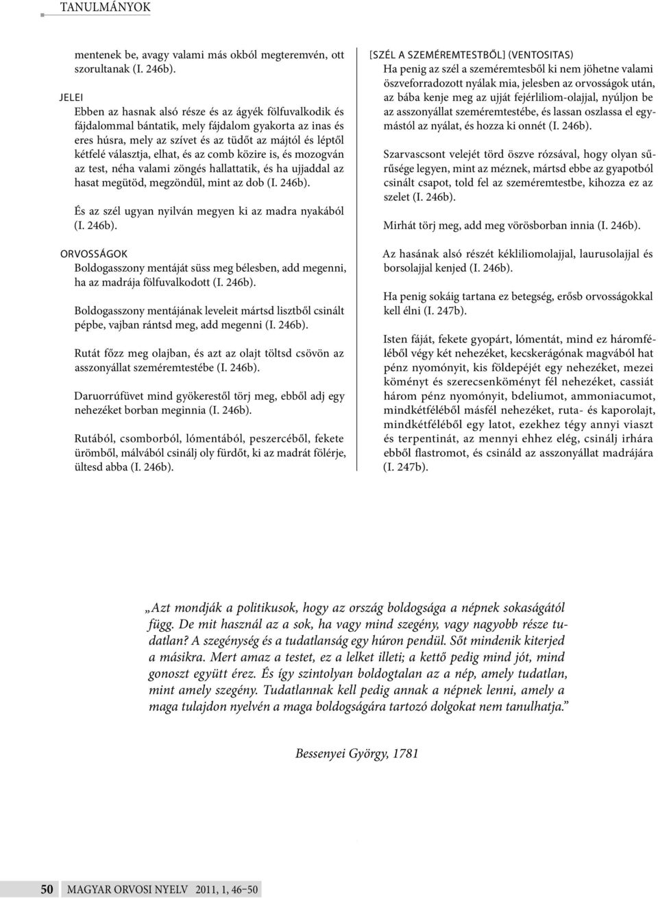 az comb közire is, és mozogván az test, néha valami zöngés hallattatik, és ha ujjaddal az hasat megütöd, megzöndül, mint az dob (I. 246b). És az szél ugyan nyilván megyen ki az madra nyakából (I.