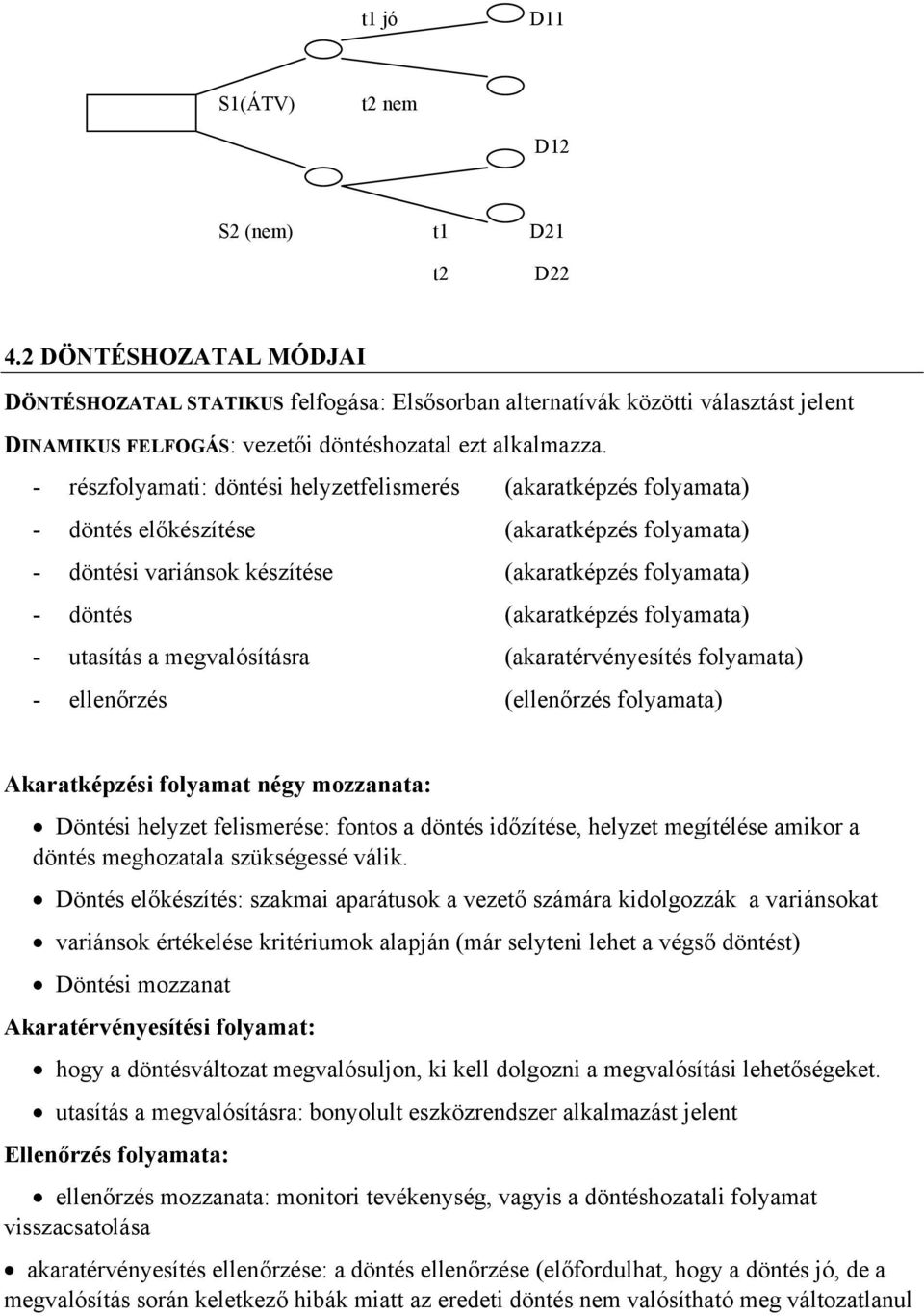 - részfolyamati: döntési helyzetfelismerés (akaratképzés folyamata) - döntés előkészítése (akaratképzés folyamata) - döntési variánsok készítése (akaratképzés folyamata) - döntés (akaratképzés