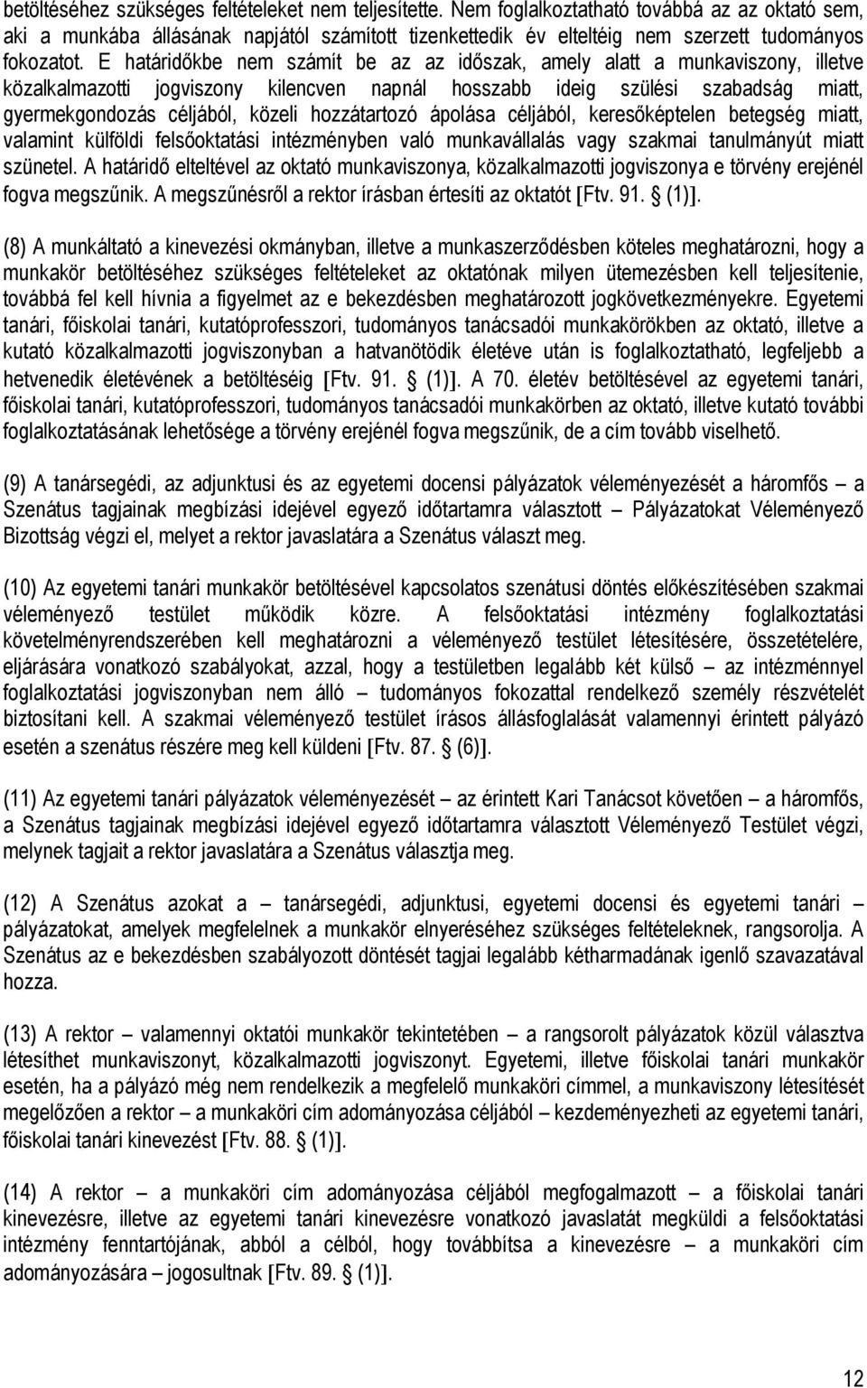 E határidőkbe nem számít be az az időszak, amely alatt a munkaviszony, illetve közalkalmazotti jogviszony kilencven napnál hosszabb ideig szülési szabadság miatt, gyermekgondozás céljából, közeli