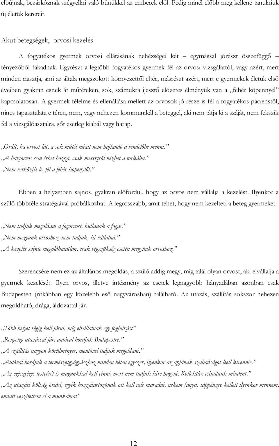 Egyrészt a legtöbb fogyatékos gyermek fél az orvosi vizsgálattól, vagy azért, mert minden riasztja, ami az általa megszokott környezettől eltér, másrészt azért, mert e gyermekek életük első éveiben