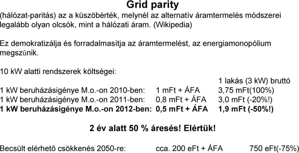 10 kw alatti rendszerek költségei: 1 lakás (3 kw) bruttó 1 kw beruházásigénye M.o.-on 2010-ben: 1 mft + ÁFA 3,75 mft(100%) 1 kw beruházásigénye M.o.-on 2011-ben: 0,8 mft + ÁFA 3,0 mft (-20%!