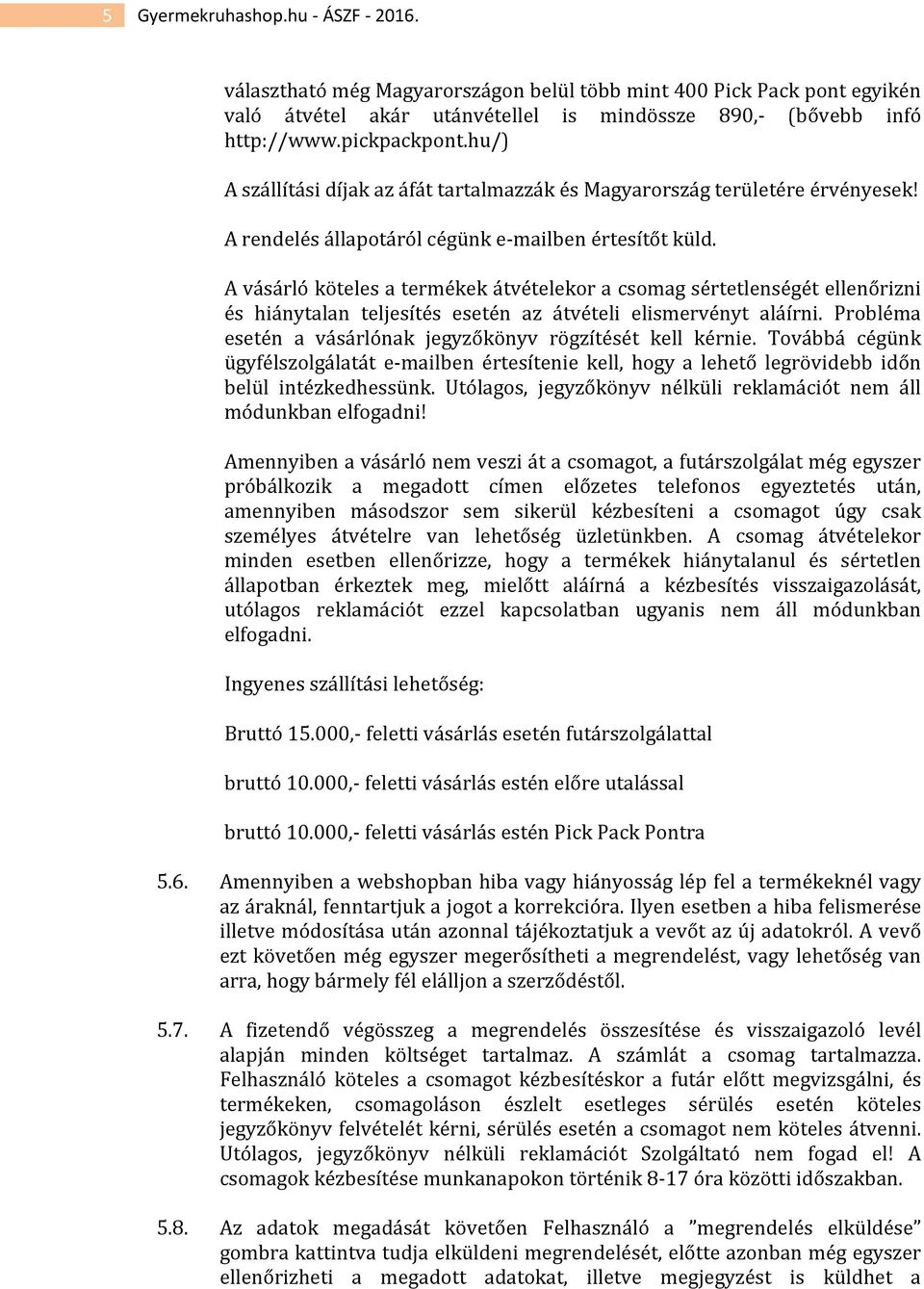 A vásárló köteles a termékek átvételekor a csomag sértetlenségét ellenőrizni és hiánytalan teljesítés esetén az átvételi elismervényt aláírni.