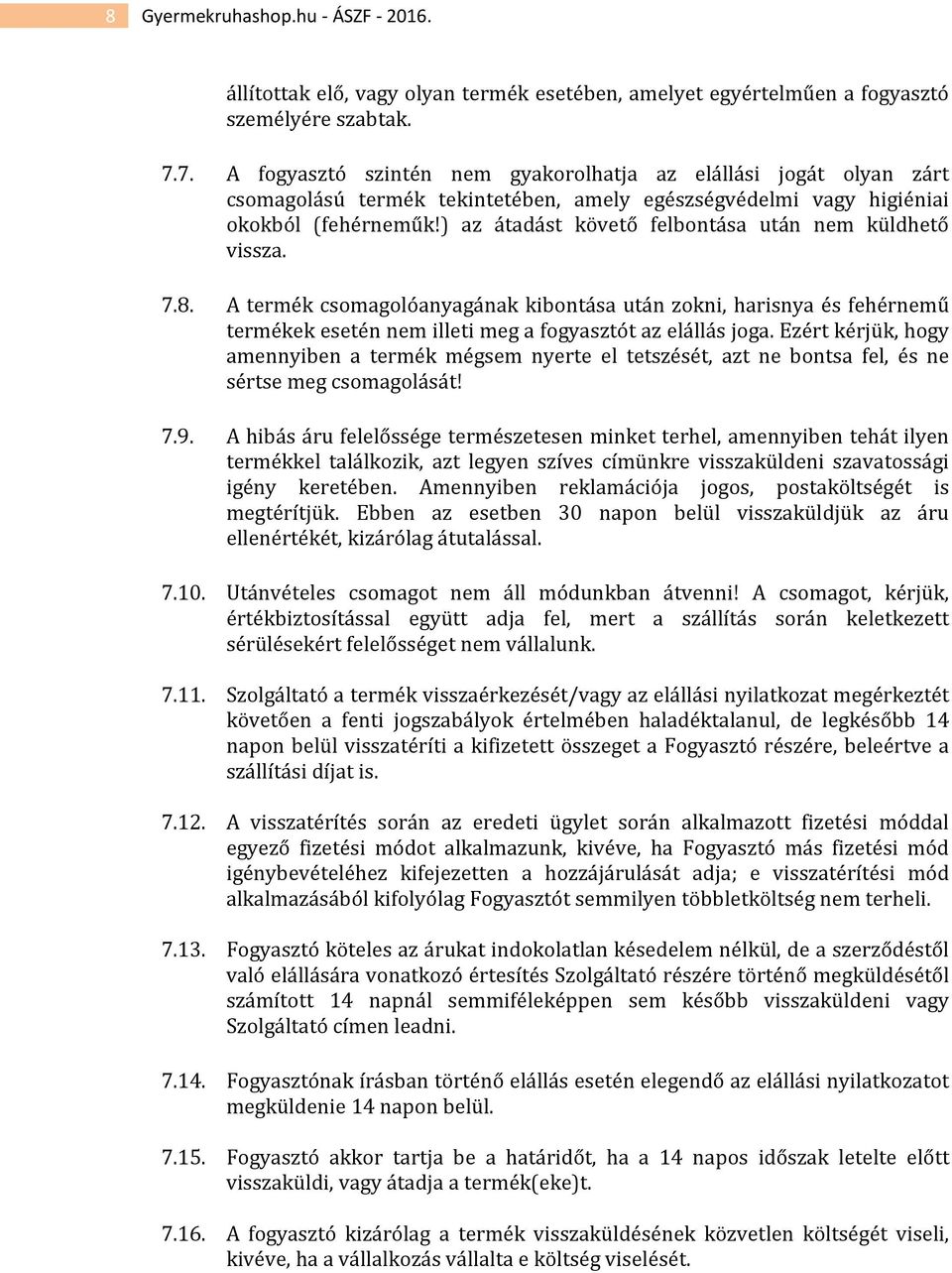 ) az átadást követő felbontása után nem küldhető vissza. 7.8. A termék csomagolóanyagának kibontása után zokni, harisnya és fehérnemű termékek esetén nem illeti meg a fogyasztót az elállás joga.