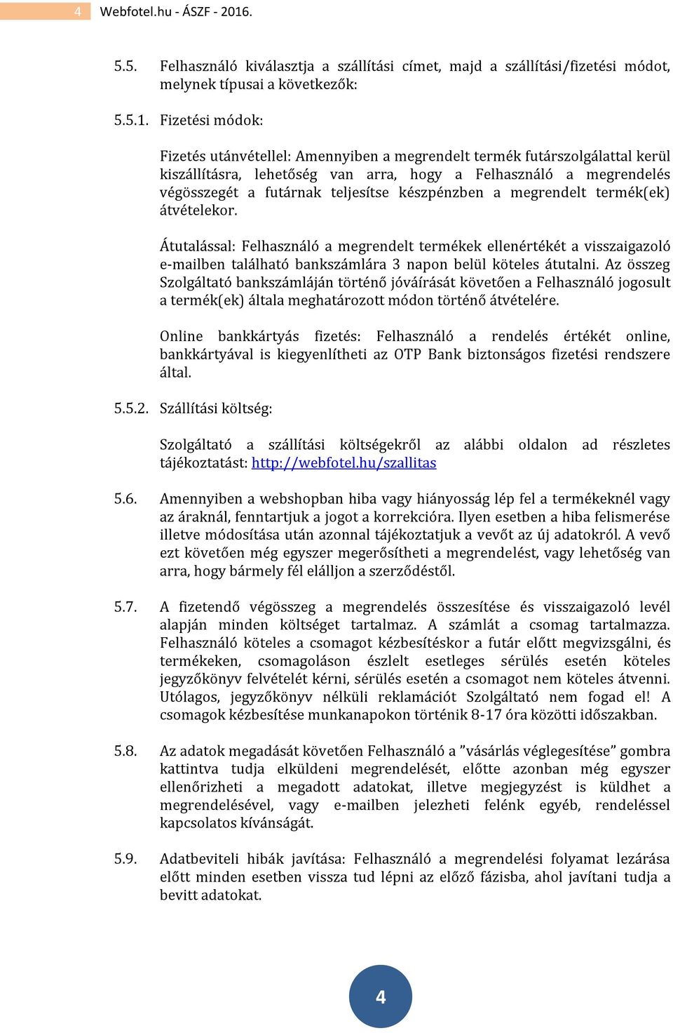 Fizetési módok: Fizetés utánvétellel: Amennyiben a megrendelt termék futárszolgálattal kerül kiszállításra, lehetőség van arra, hogy a Felhasználó a megrendelés végösszegét a futárnak teljesítse